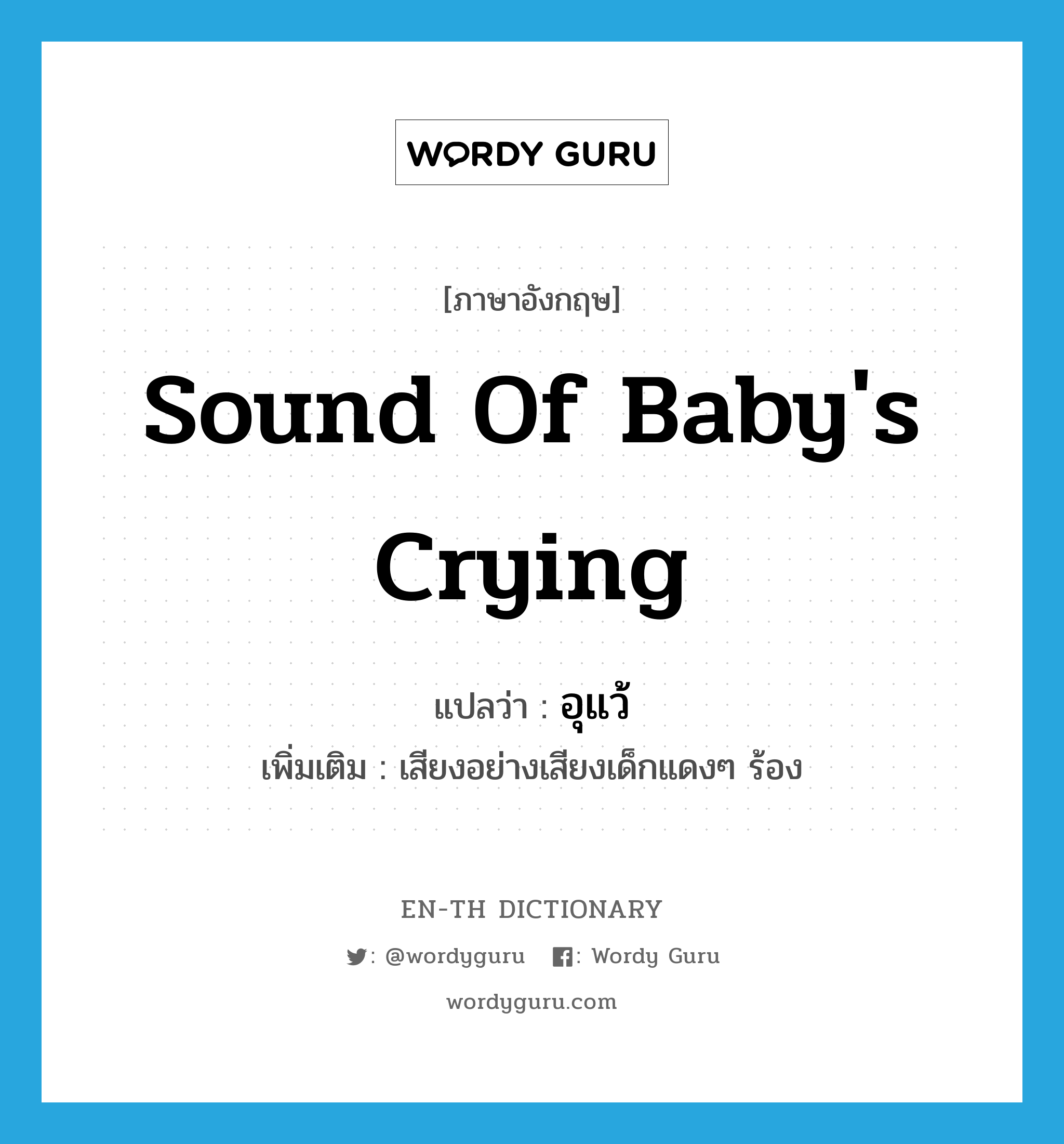 อุแว้ ภาษาอังกฤษ?, คำศัพท์ภาษาอังกฤษ อุแว้ แปลว่า sound of baby's crying ประเภท N เพิ่มเติม เสียงอย่างเสียงเด็กแดงๆ ร้อง หมวด N