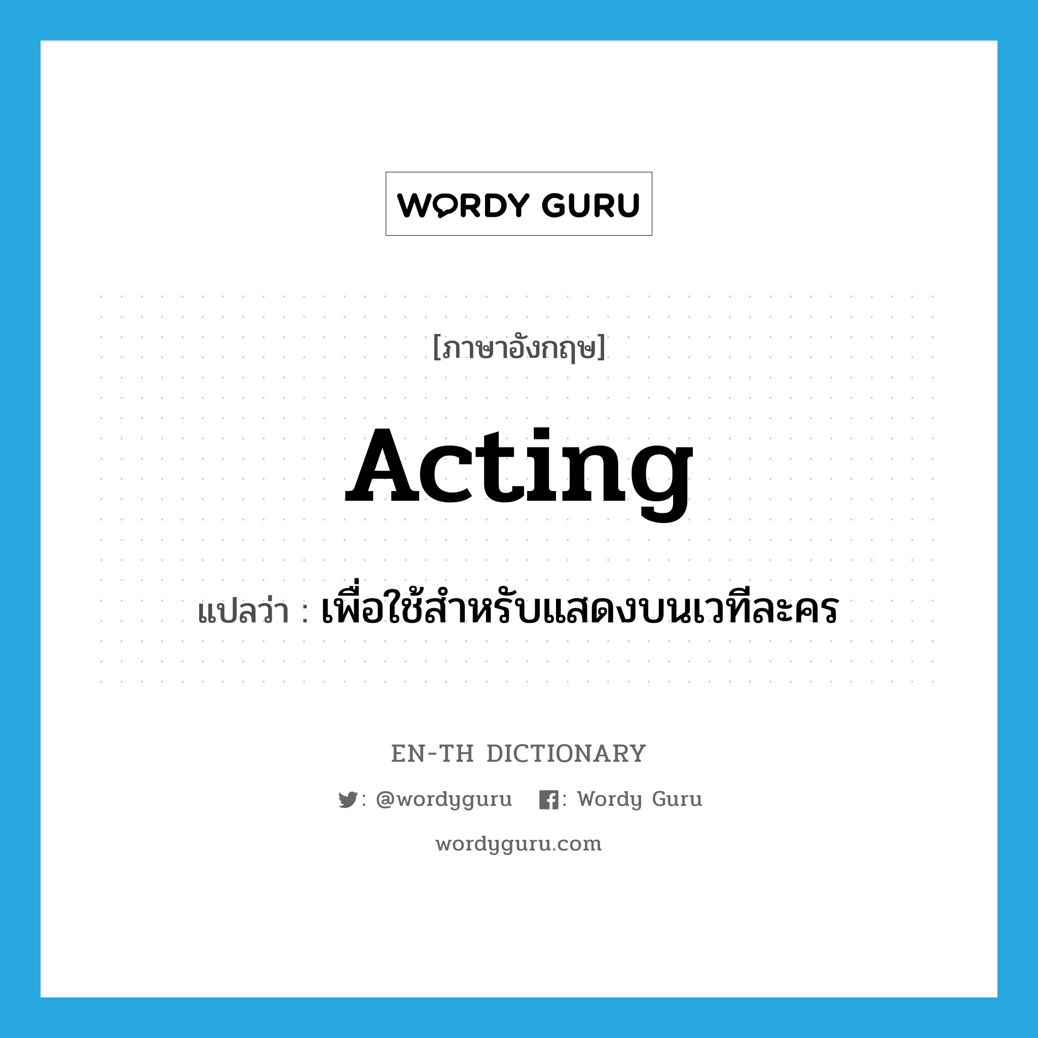 เพื่อใช้สำหรับแสดงบนเวทีละคร ภาษาอังกฤษ?, คำศัพท์ภาษาอังกฤษ เพื่อใช้สำหรับแสดงบนเวทีละคร แปลว่า acting ประเภท ADJ หมวด ADJ