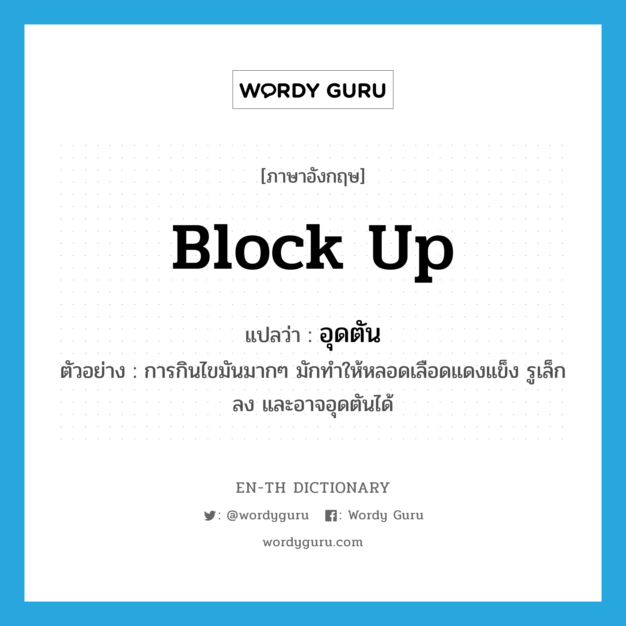 block up แปลว่า?, คำศัพท์ภาษาอังกฤษ block up แปลว่า อุดตัน ประเภท V ตัวอย่าง การกินไขมันมากๆ มักทำให้หลอดเลือดแดงแข็ง รูเล็กลง และอาจอุดตันได้ หมวด V