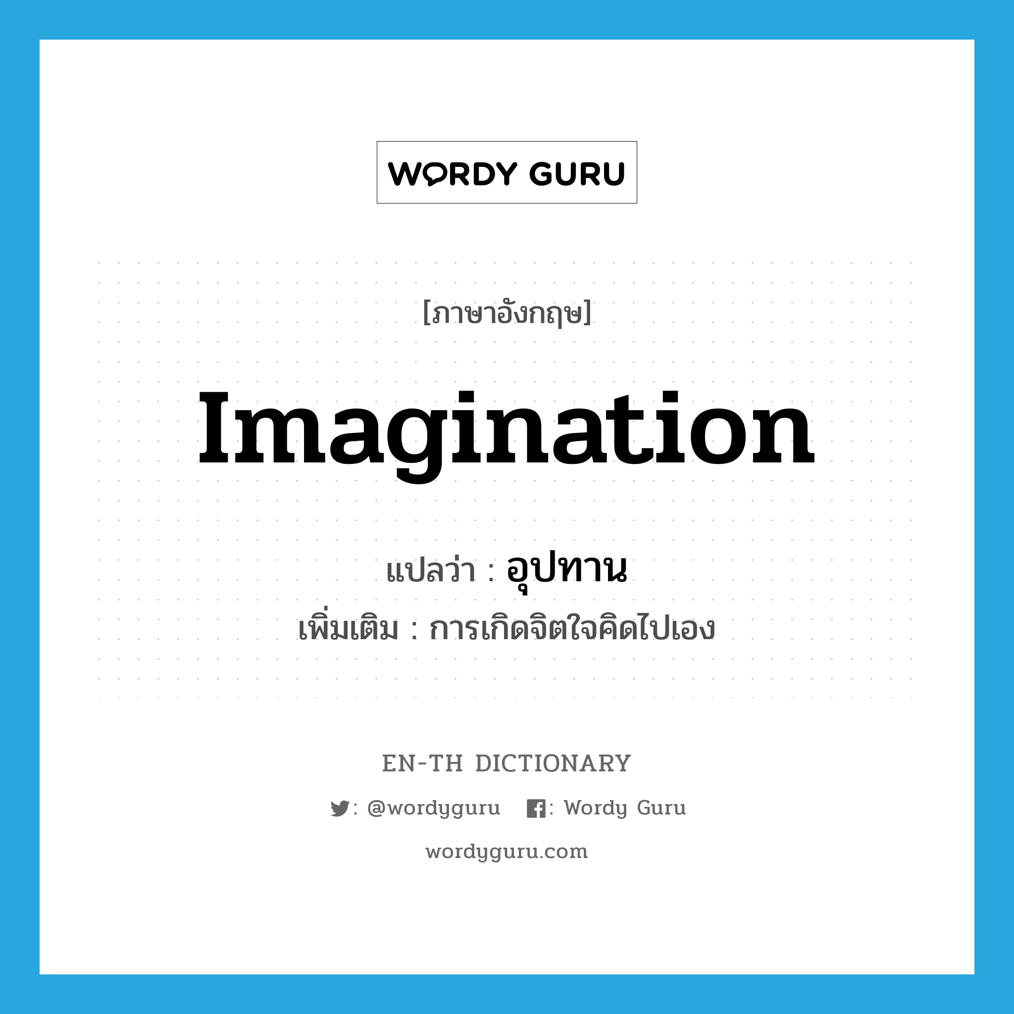 imagination แปลว่า?, คำศัพท์ภาษาอังกฤษ imagination แปลว่า อุปทาน ประเภท N เพิ่มเติม การเกิดจิตใจคิดไปเอง หมวด N