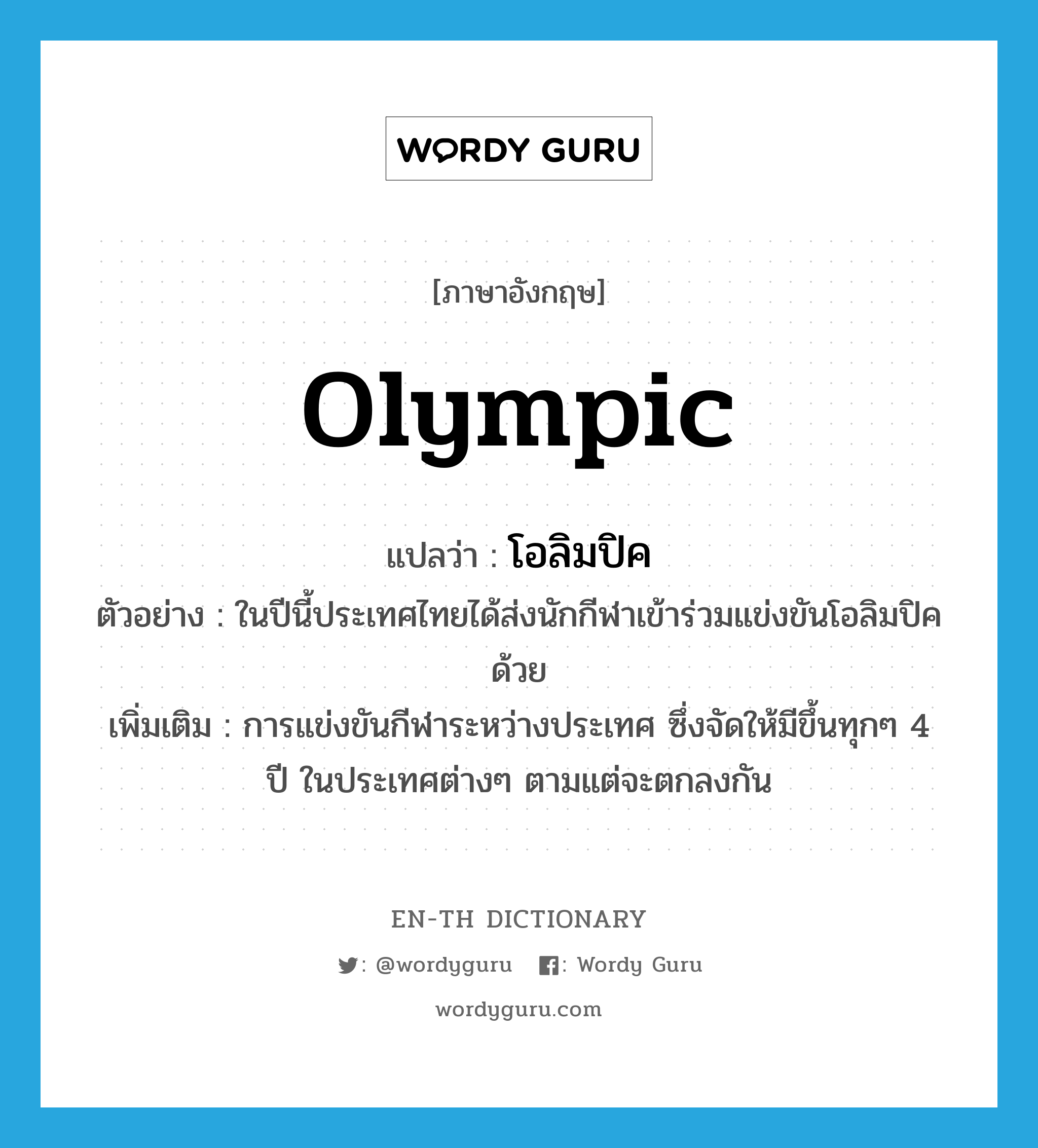 olympic แปลว่า?, คำศัพท์ภาษาอังกฤษ olympic แปลว่า โอลิมปิค ประเภท N ตัวอย่าง ในปีนี้ประเทศไทยได้ส่งนักกีฬาเข้าร่วมแข่งขันโอลิมปิคด้วย เพิ่มเติม การแข่งขันกีฬาระหว่างประเทศ ซึ่งจัดให้มีขึ้นทุกๆ 4 ปี ในประเทศต่างๆ ตามแต่จะตกลงกัน หมวด N