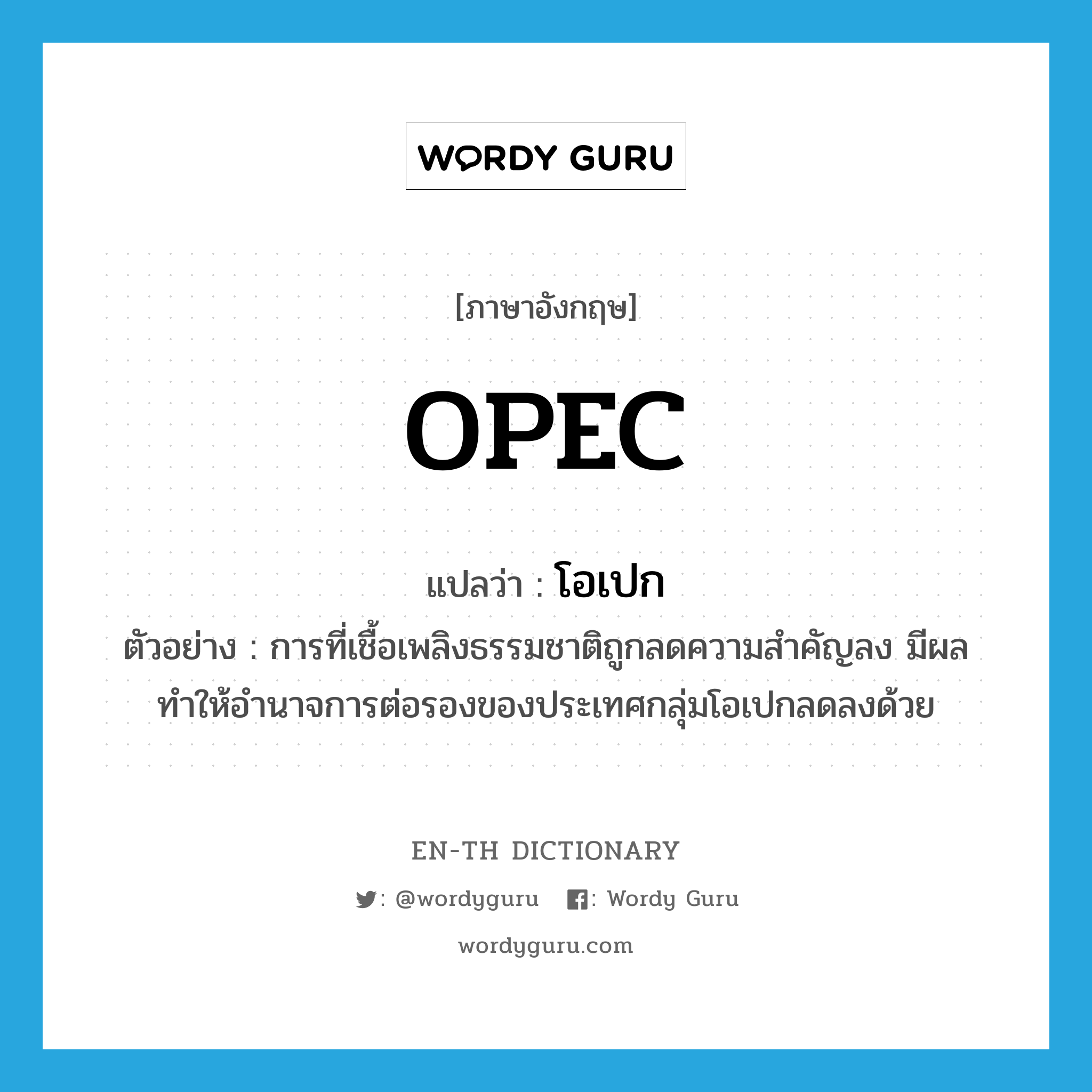 OPEC แปลว่า?, คำศัพท์ภาษาอังกฤษ OPEC แปลว่า โอเปก ประเภท N ตัวอย่าง การที่เชื้อเพลิงธรรมชาติถูกลดความสำคัญลง มีผลทำให้อำนาจการต่อรองของประเทศกลุ่มโอเปกลดลงด้วย หมวด N