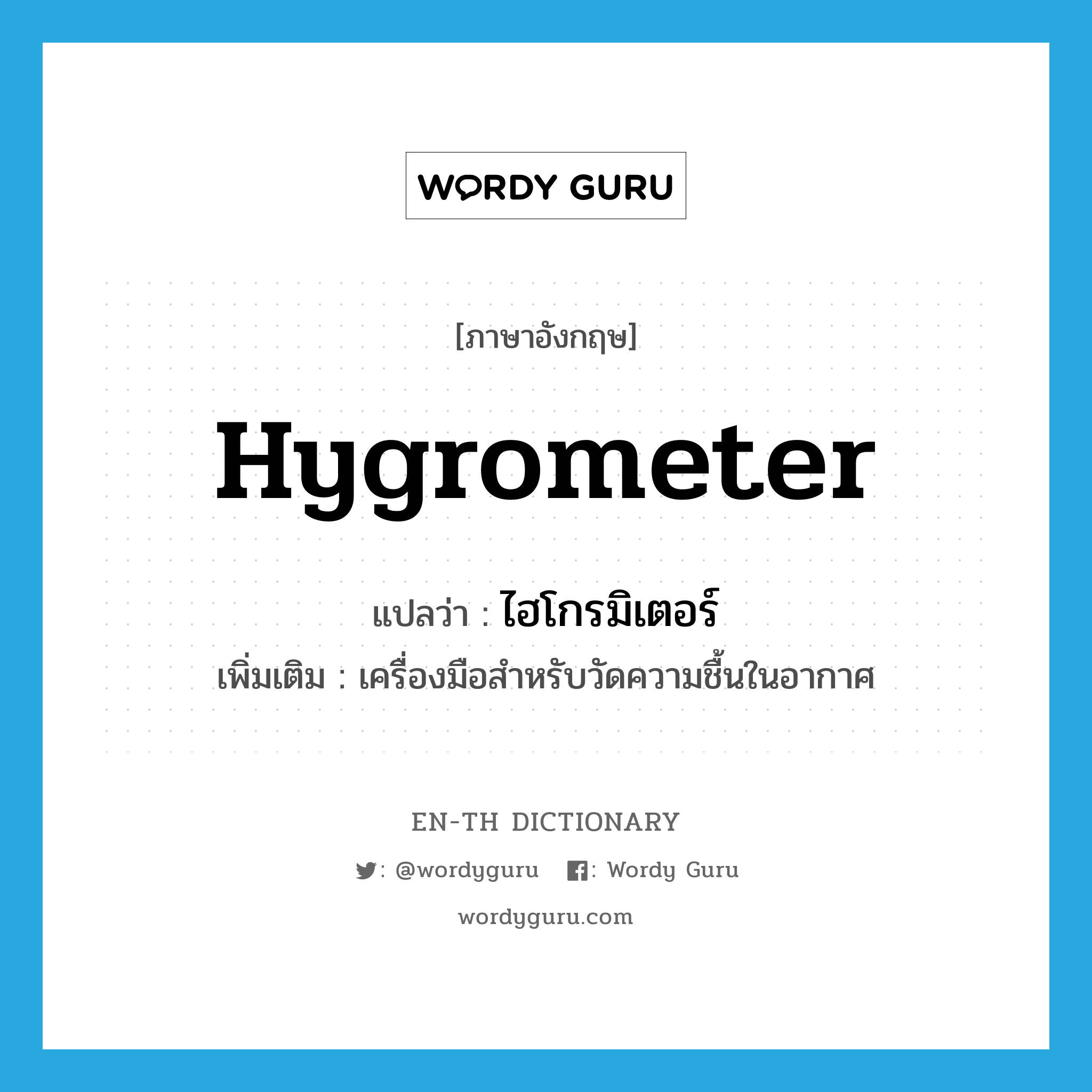 hygrometer แปลว่า?, คำศัพท์ภาษาอังกฤษ hygrometer แปลว่า ไฮโกรมิเตอร์ ประเภท N เพิ่มเติม เครื่องมือสำหรับวัดความชื้นในอากาศ หมวด N
