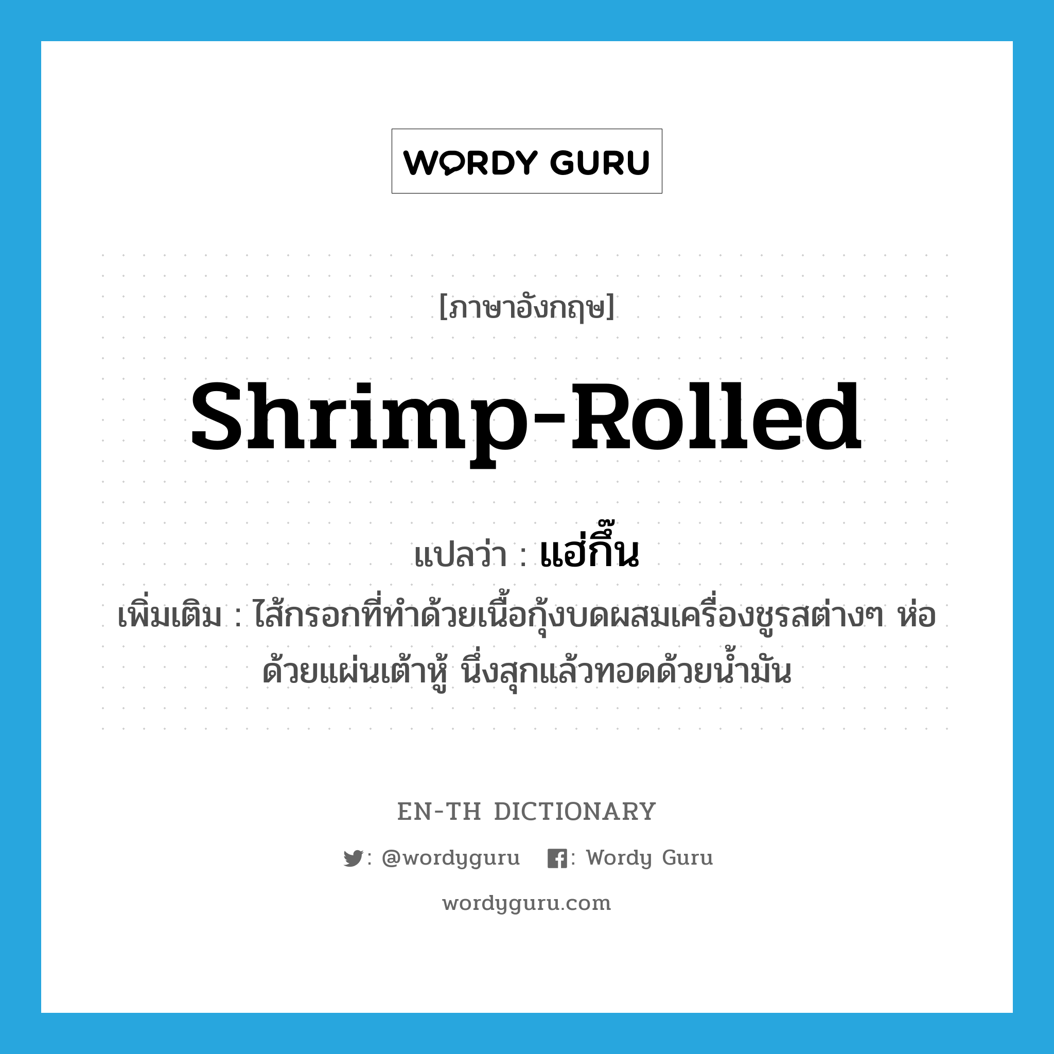shrimp-rolled แปลว่า?, คำศัพท์ภาษาอังกฤษ shrimp-rolled แปลว่า แฮ่กึ๊น ประเภท N เพิ่มเติม ไส้กรอกที่ทำด้วยเนื้อกุ้งบดผสมเครื่องชูรสต่างๆ ห่อด้วยแผ่นเต้าหู้ นึ่งสุกแล้วทอดด้วยน้ำมัน หมวด N