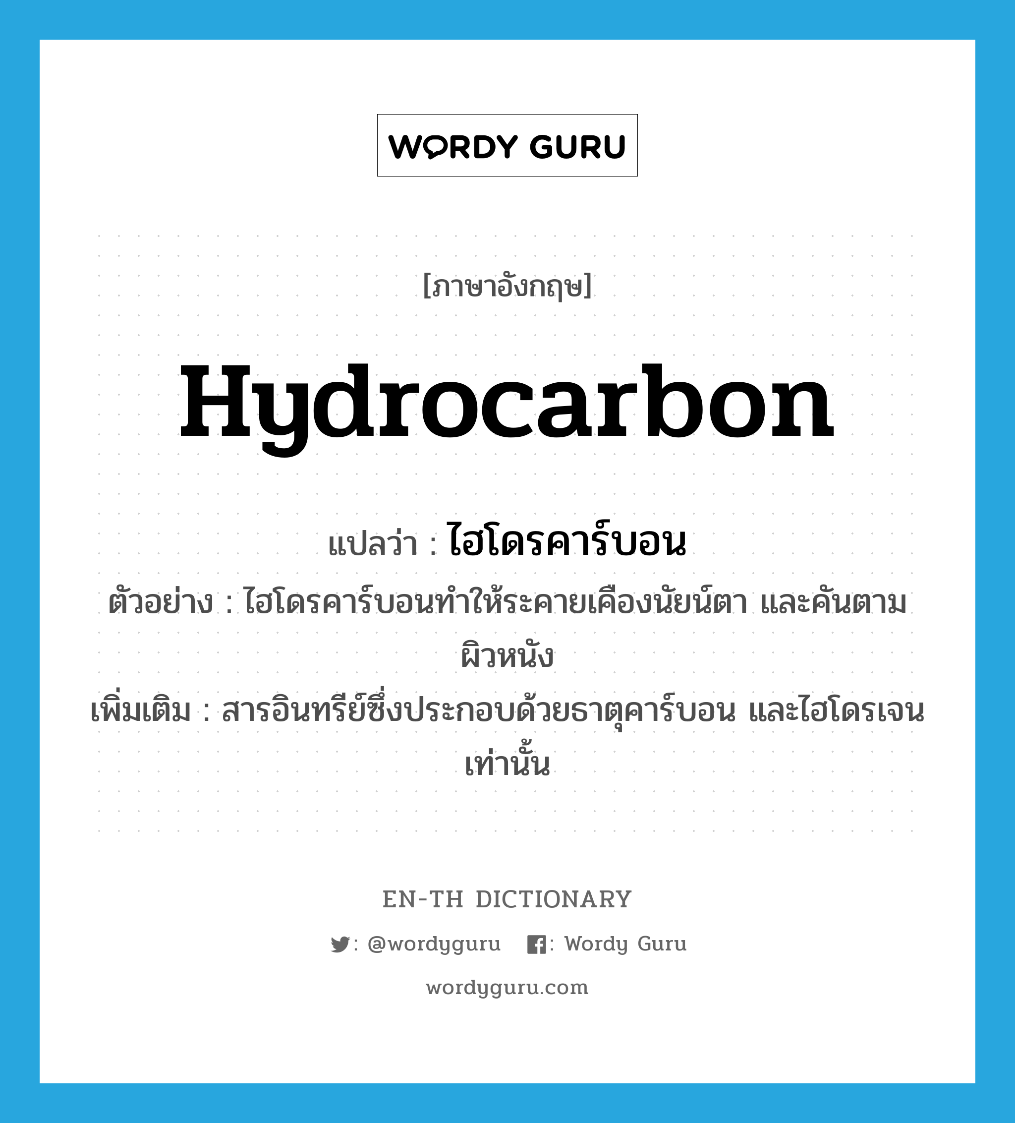 hydrocarbon แปลว่า?, คำศัพท์ภาษาอังกฤษ hydrocarbon แปลว่า ไฮโดรคาร์บอน ประเภท N ตัวอย่าง ไฮโดรคาร์บอนทำให้ระคายเคืองนัยน์ตา และคันตามผิวหนัง เพิ่มเติม สารอินทรีย์ซึ่งประกอบด้วยธาตุคาร์บอน และไฮโดรเจนเท่านั้น หมวด N