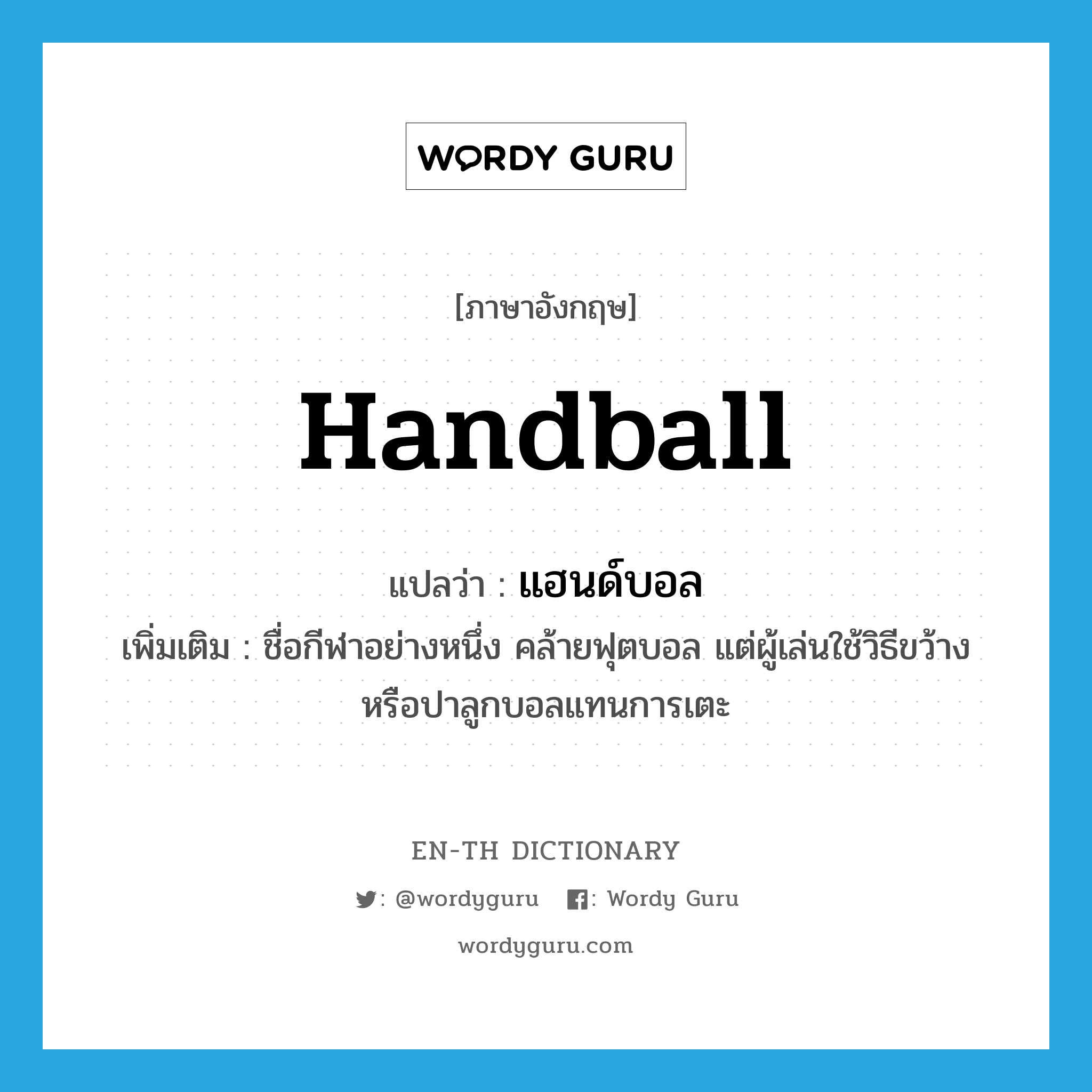 แฮนด์บอล ภาษาอังกฤษ?, คำศัพท์ภาษาอังกฤษ แฮนด์บอล แปลว่า handball ประเภท N เพิ่มเติม ชื่อกีฬาอย่างหนึ่ง คล้ายฟุตบอล แต่ผู้เล่นใช้วิธีขว้างหรือปาลูกบอลแทนการเตะ หมวด N