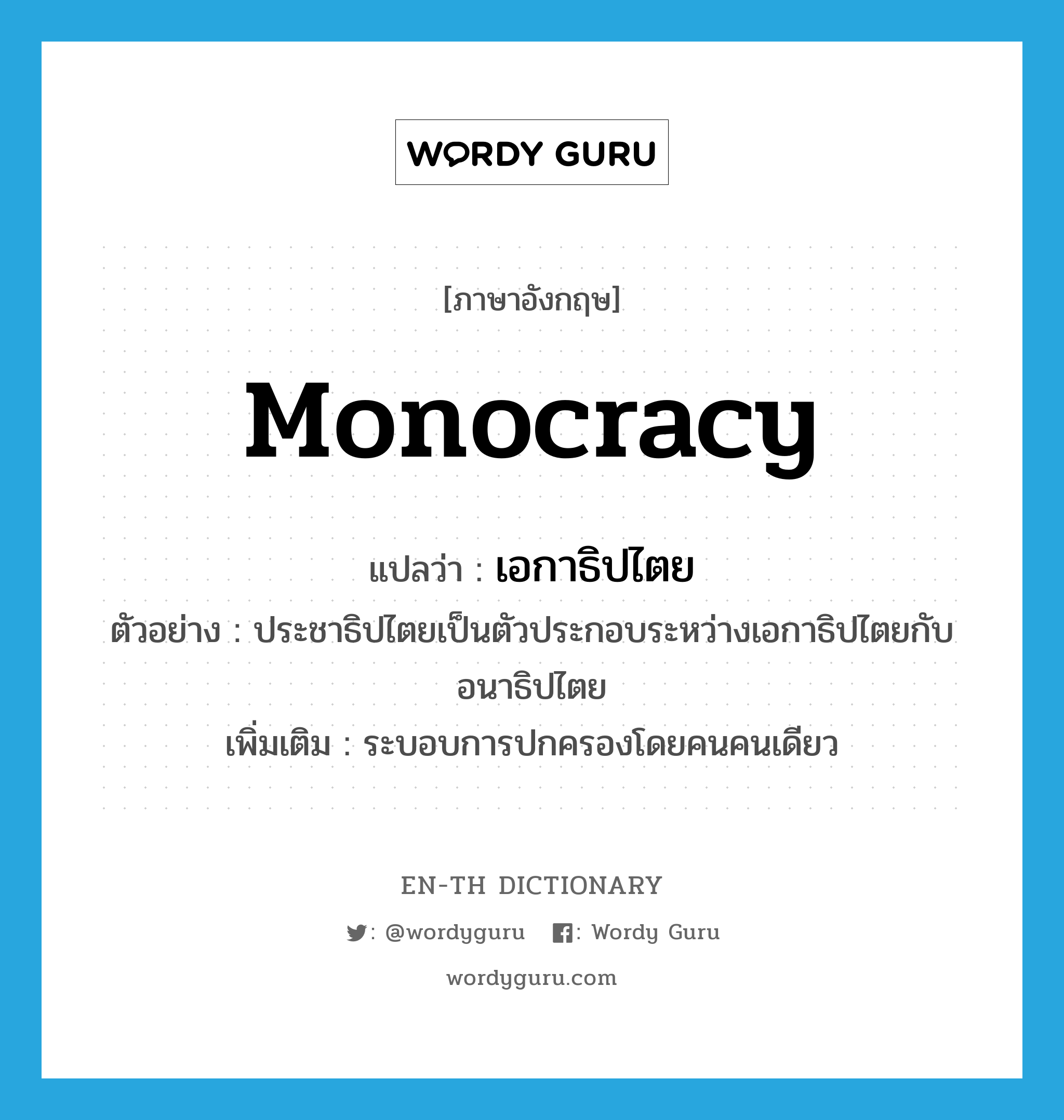 monocracy แปลว่า?, คำศัพท์ภาษาอังกฤษ monocracy แปลว่า เอกาธิปไตย ประเภท N ตัวอย่าง ประชาธิปไตยเป็นตัวประกอบระหว่างเอกาธิปไตยกับอนาธิปไตย เพิ่มเติม ระบอบการปกครองโดยคนคนเดียว หมวด N