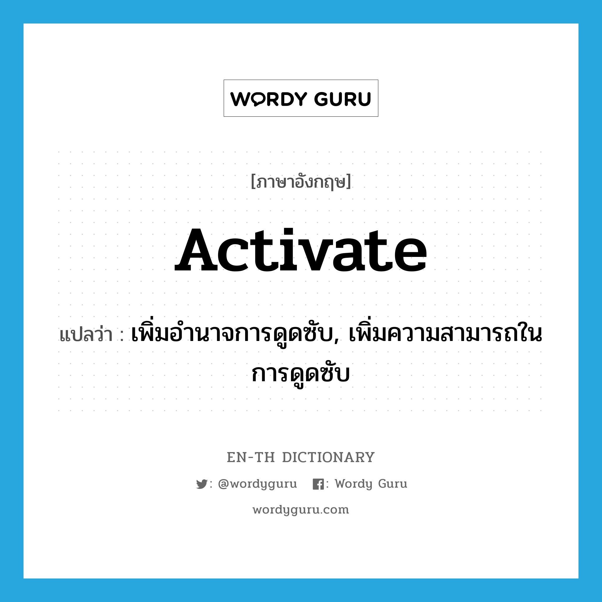 activate แปลว่า?, คำศัพท์ภาษาอังกฤษ activate แปลว่า เพิ่มอำนาจการดูดซับ, เพิ่มความสามารถในการดูดซับ ประเภท VT หมวด VT