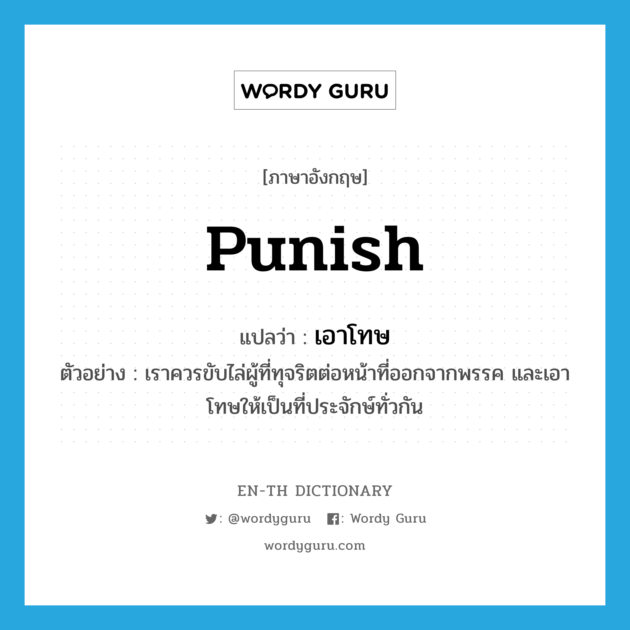 punish แปลว่า?, คำศัพท์ภาษาอังกฤษ punish แปลว่า เอาโทษ ประเภท V ตัวอย่าง เราควรขับไล่ผู้ที่ทุจริตต่อหน้าที่ออกจากพรรค และเอาโทษให้เป็นที่ประจักษ์ทั่วกัน หมวด V