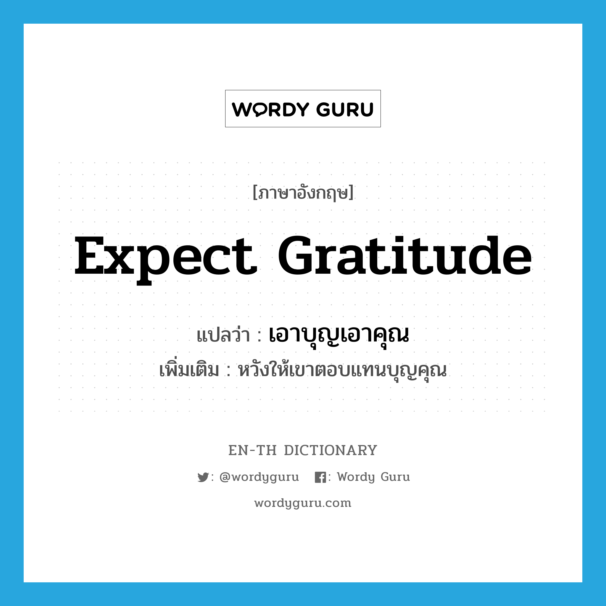 expect gratitude แปลว่า?, คำศัพท์ภาษาอังกฤษ expect gratitude แปลว่า เอาบุญเอาคุณ ประเภท V เพิ่มเติม หวังให้เขาตอบแทนบุญคุณ หมวด V