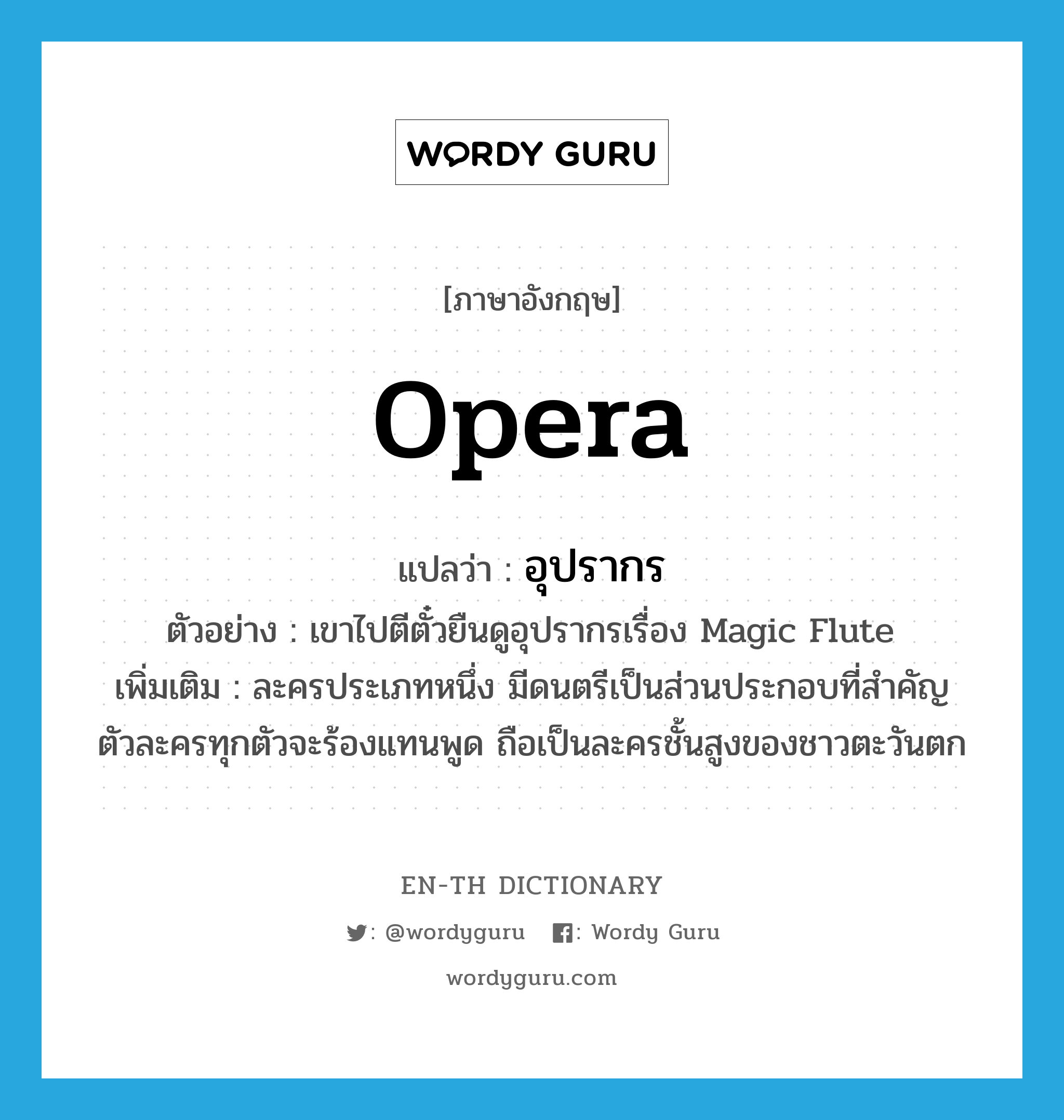 opera แปลว่า?, คำศัพท์ภาษาอังกฤษ opera แปลว่า อุปรากร ประเภท N ตัวอย่าง เขาไปตีตั๋วยืนดูอุปรากรเรื่อง Magic Flute เพิ่มเติม ละครประเภทหนึ่ง มีดนตรีเป็นส่วนประกอบที่สำคัญ ตัวละครทุกตัวจะร้องแทนพูด ถือเป็นละครชั้นสูงของชาวตะวันตก หมวด N