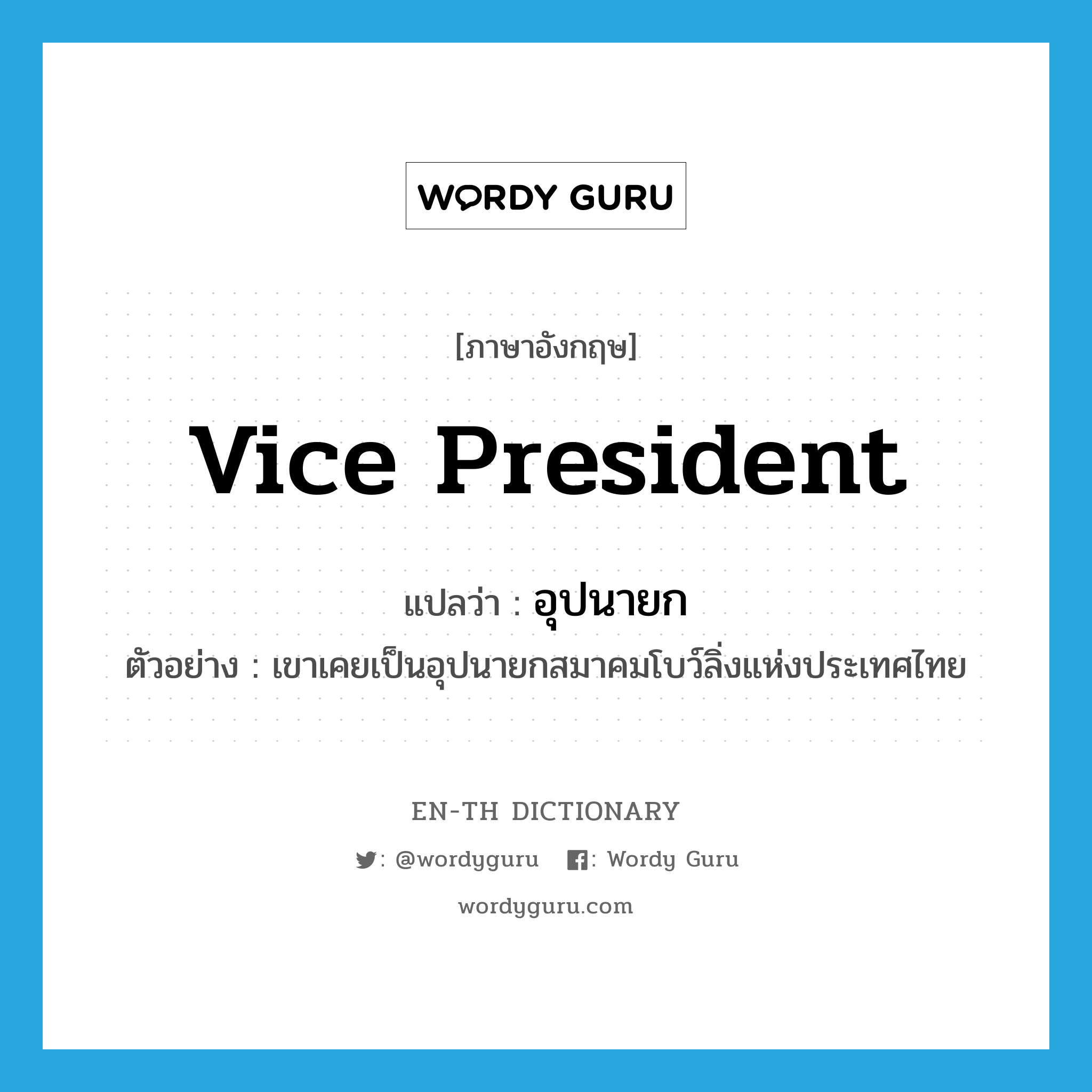 vice-president แปลว่า?, คำศัพท์ภาษาอังกฤษ vice president แปลว่า อุปนายก ประเภท N ตัวอย่าง เขาเคยเป็นอุปนายกสมาคมโบว์ลิ่งแห่งประเทศไทย หมวด N