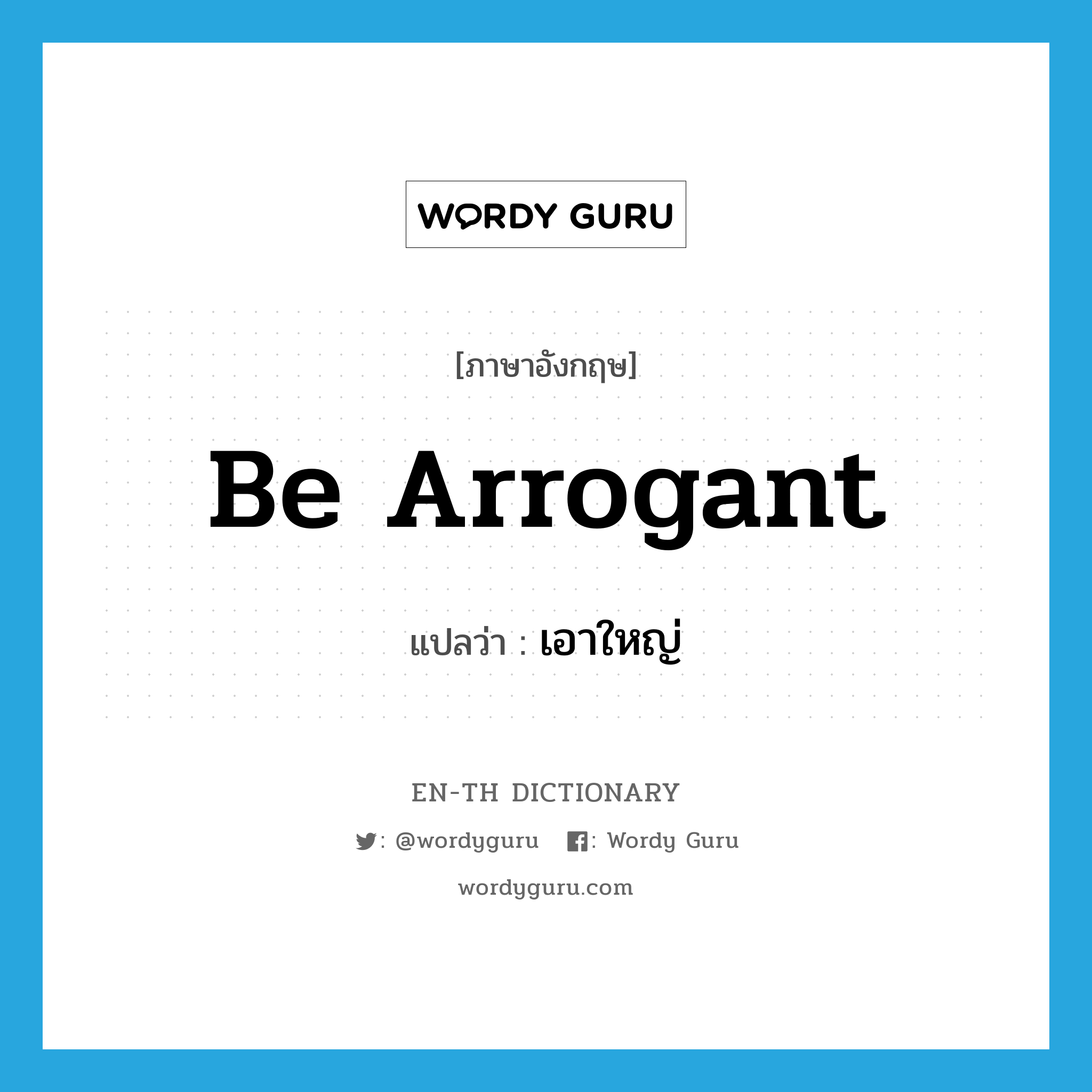 be arrogant แปลว่า?, คำศัพท์ภาษาอังกฤษ be arrogant แปลว่า เอาใหญ่ ประเภท V หมวด V