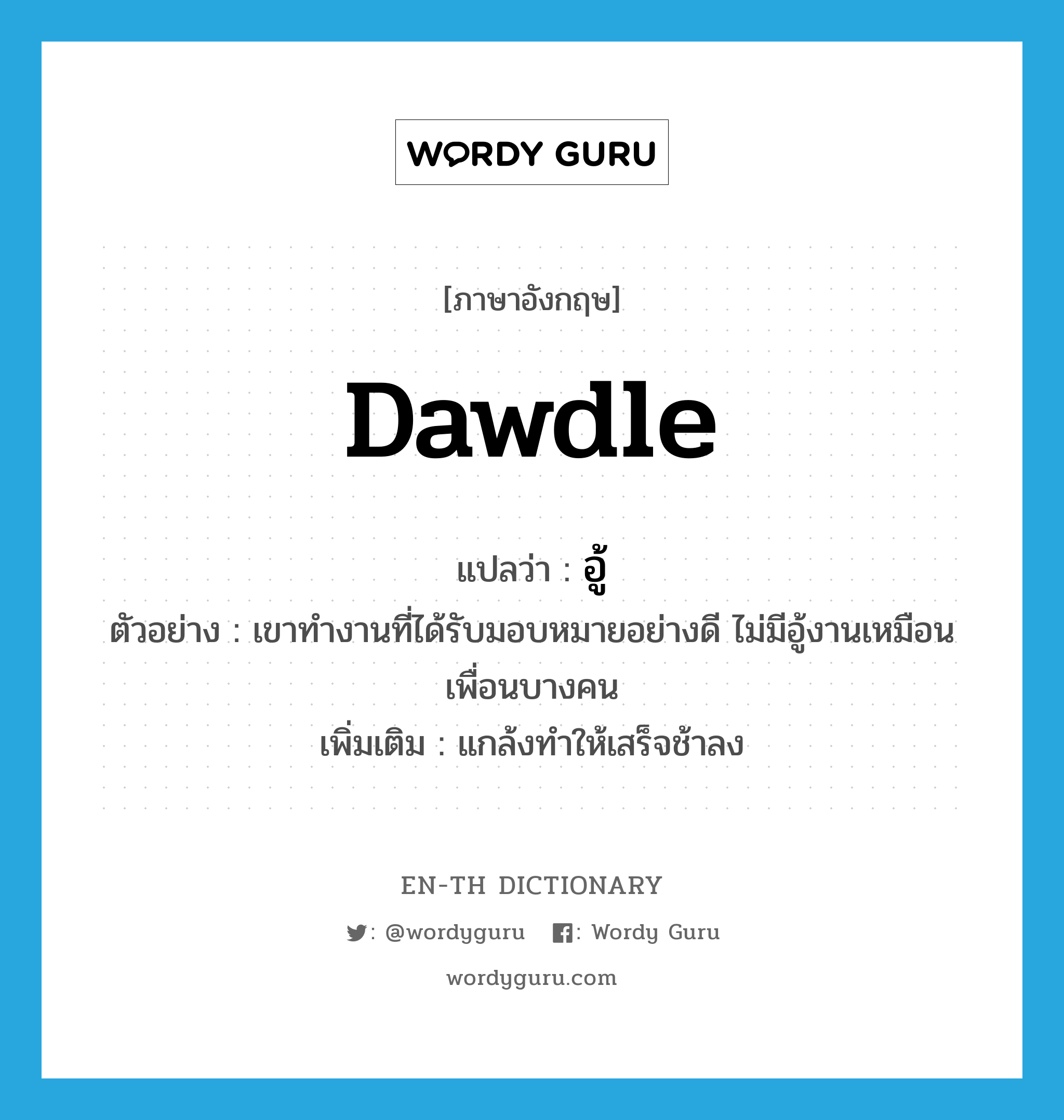 dawdle แปลว่า?, คำศัพท์ภาษาอังกฤษ dawdle แปลว่า อู้ ประเภท V ตัวอย่าง เขาทำงานที่ได้รับมอบหมายอย่างดี ไม่มีอู้งานเหมือนเพื่อนบางคน เพิ่มเติม แกล้งทำให้เสร็จช้าลง หมวด V