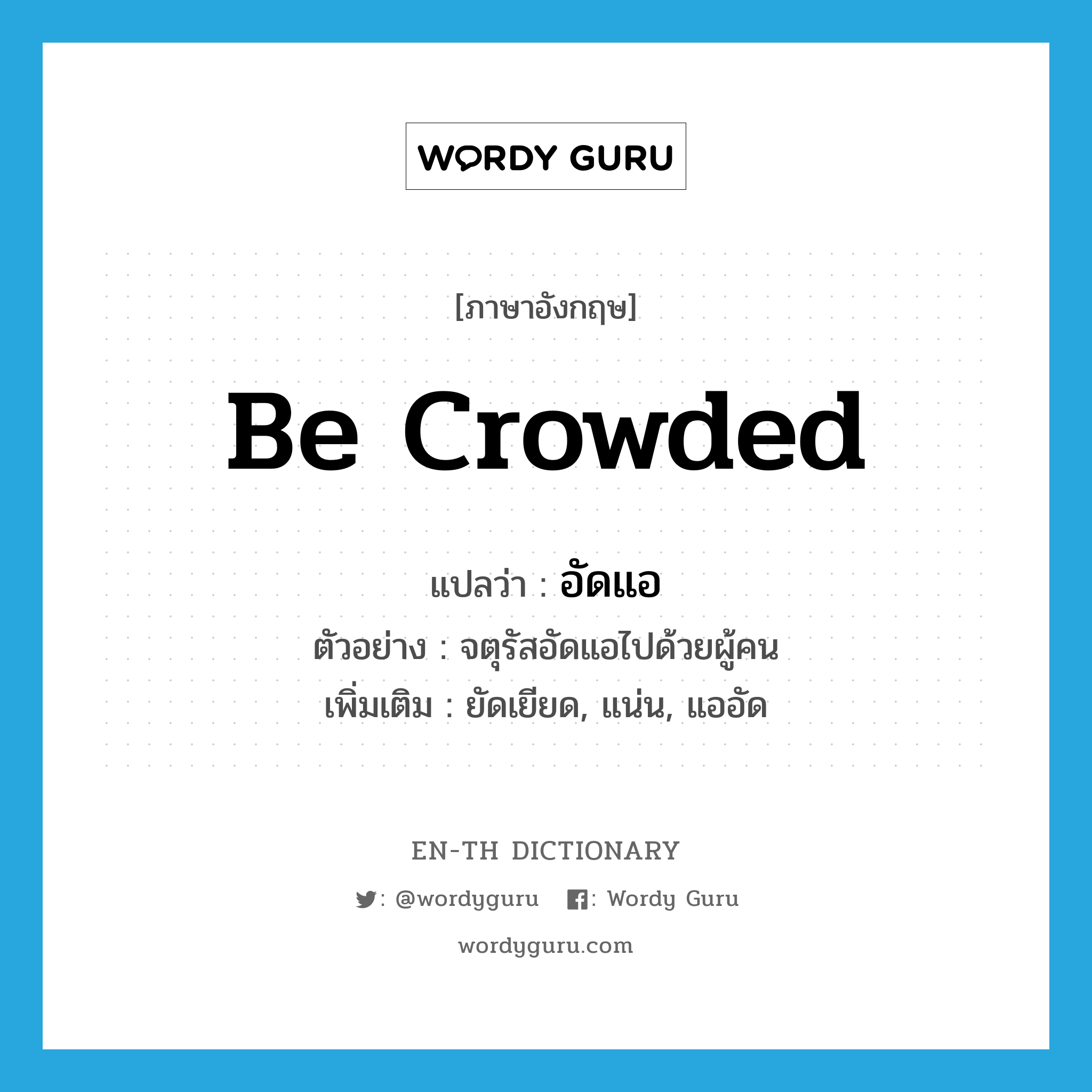 be crowded แปลว่า?, คำศัพท์ภาษาอังกฤษ be crowded แปลว่า อัดแอ ประเภท V ตัวอย่าง จตุรัสอัดแอไปด้วยผู้คน เพิ่มเติม ยัดเยียด, แน่น, แออัด หมวด V