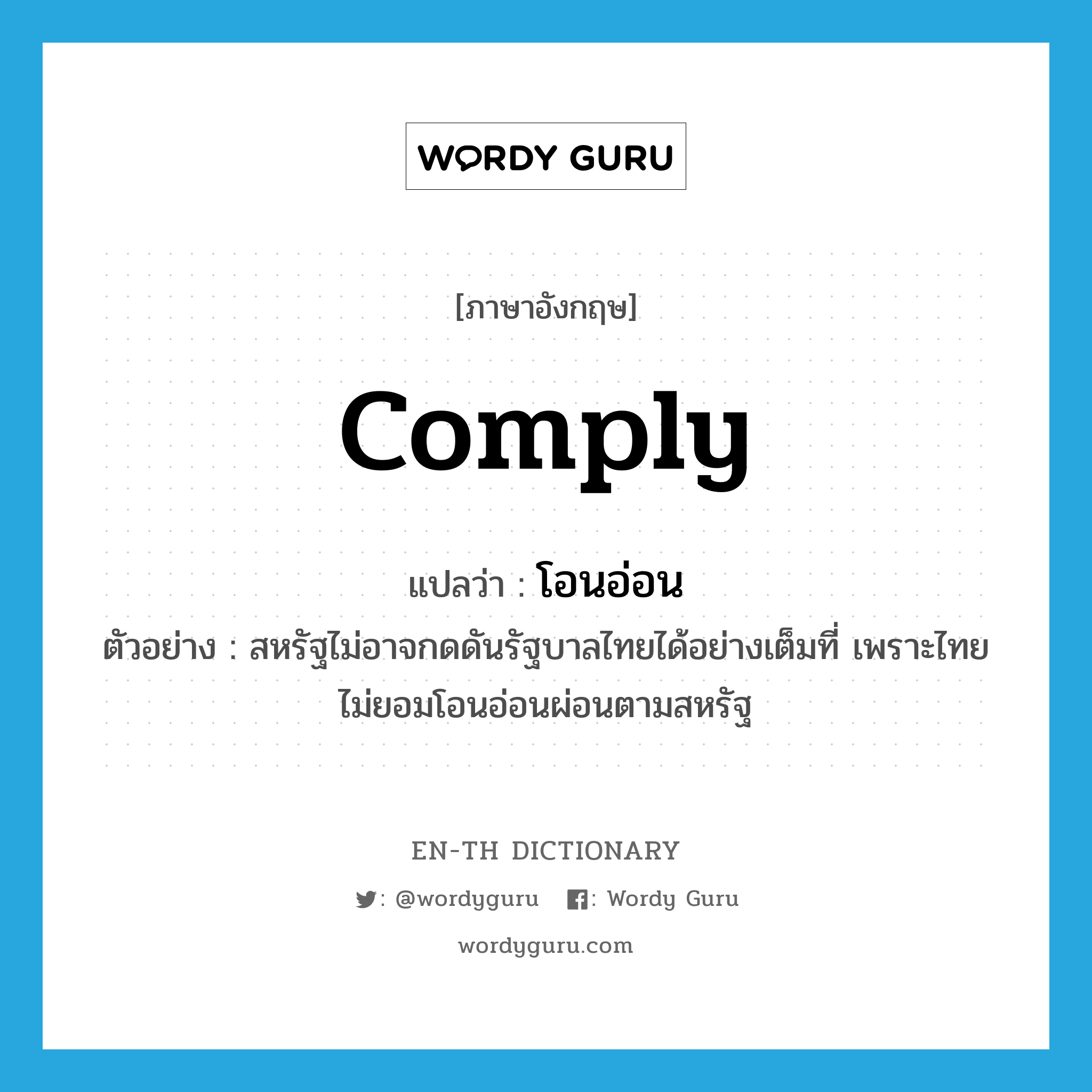 comply แปลว่า?, คำศัพท์ภาษาอังกฤษ comply แปลว่า โอนอ่อน ประเภท V ตัวอย่าง สหรัฐไม่อาจกดดันรัฐบาลไทยได้อย่างเต็มที่ เพราะไทยไม่ยอมโอนอ่อนผ่อนตามสหรัฐ หมวด V