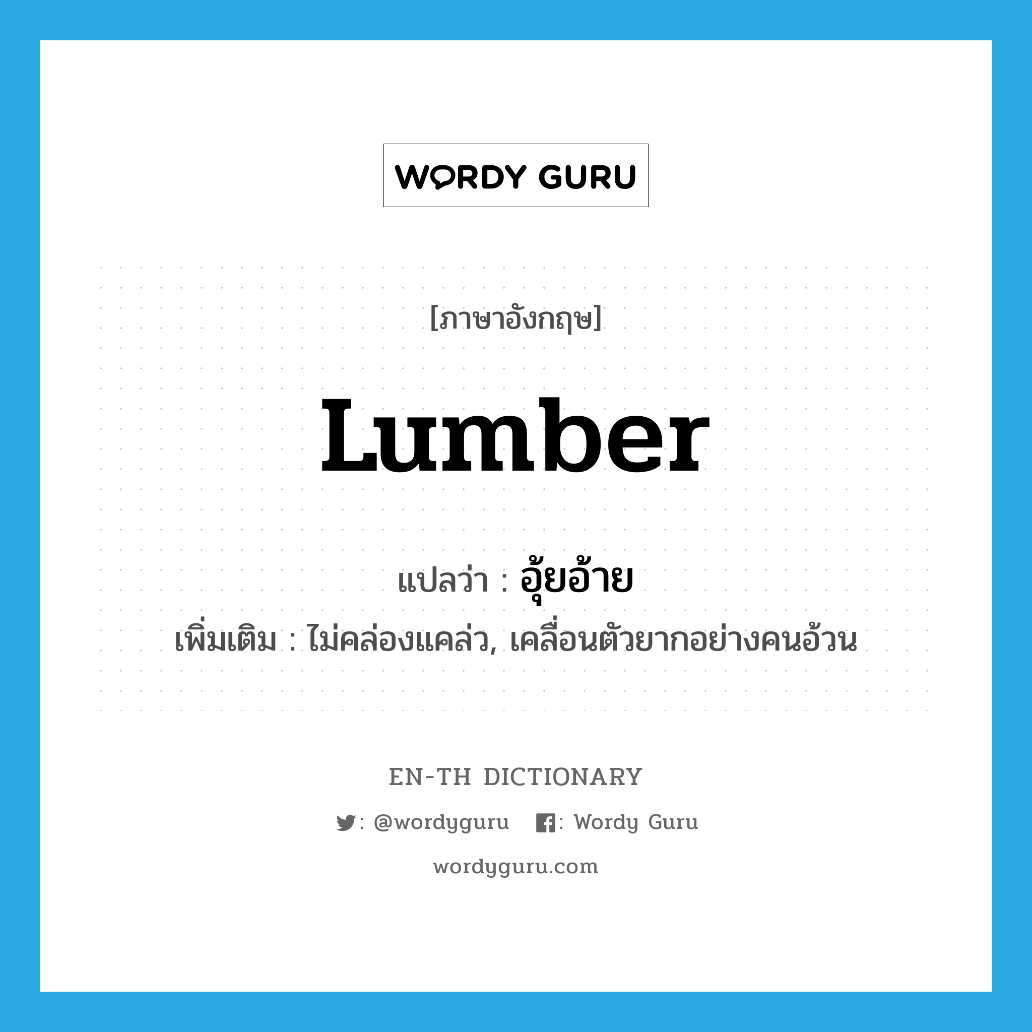 lumber แปลว่า?, คำศัพท์ภาษาอังกฤษ lumber แปลว่า อุ้ยอ้าย ประเภท V เพิ่มเติม ไม่คล่องแคล่ว, เคลื่อนตัวยากอย่างคนอ้วน หมวด V