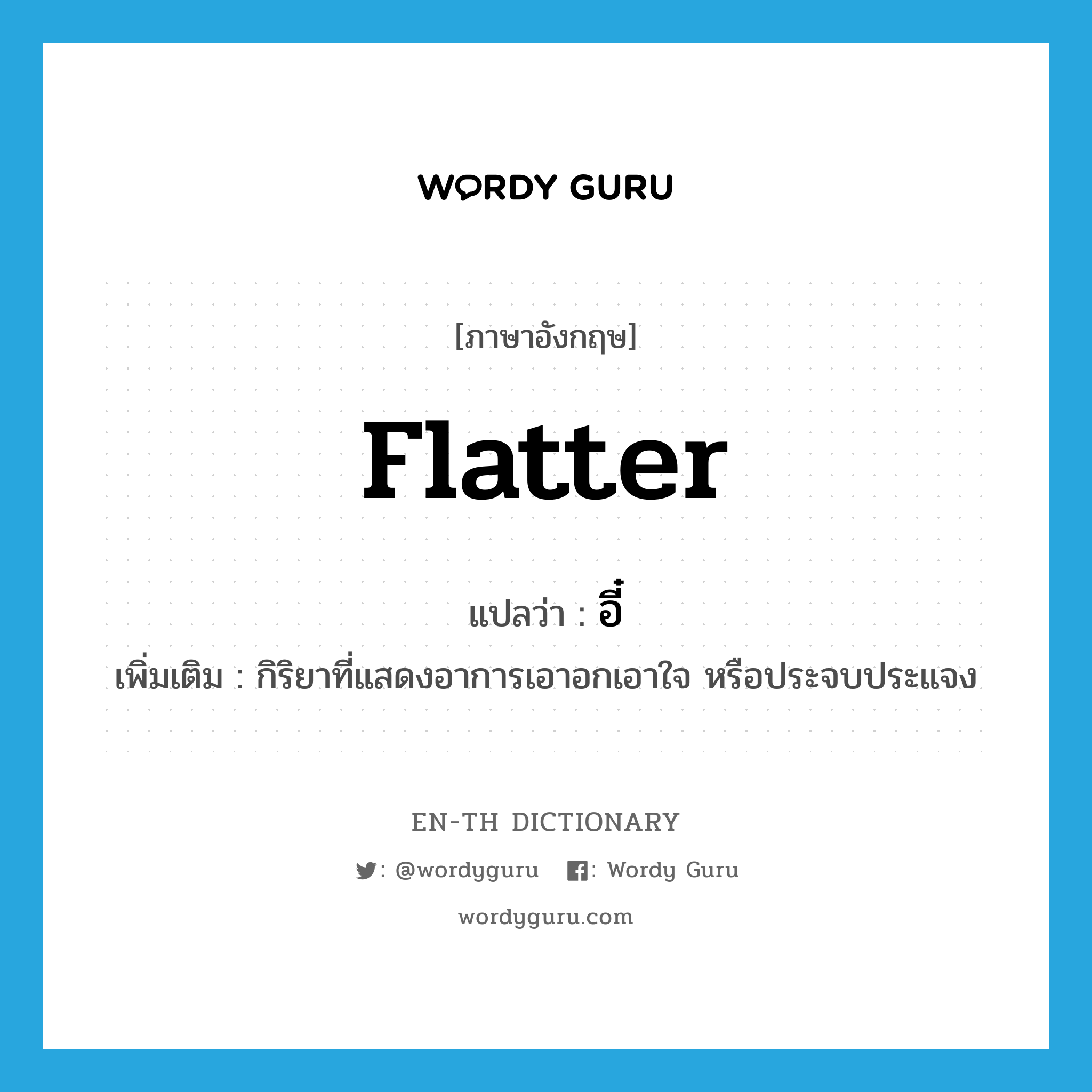 flatter แปลว่า?, คำศัพท์ภาษาอังกฤษ flatter แปลว่า อี๋ ประเภท V เพิ่มเติม กิริยาที่แสดงอาการเอาอกเอาใจ หรือประจบประแจง หมวด V