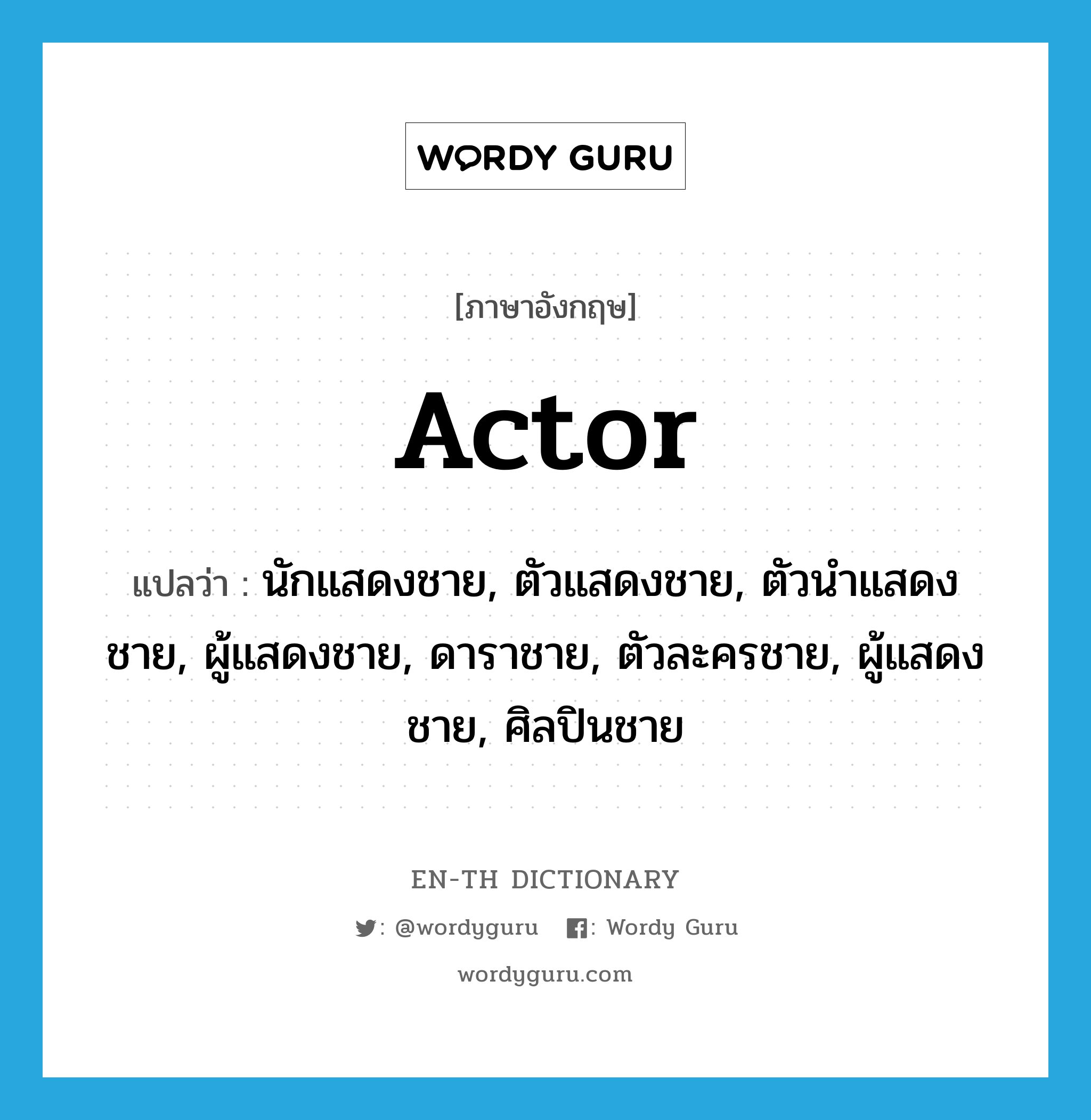 actor แปลว่า?, คำศัพท์ภาษาอังกฤษ actor แปลว่า นักแสดงชาย, ตัวแสดงชาย, ตัวนำแสดงชาย, ผู้แสดงชาย, ดาราชาย, ตัวละครชาย, ผู้แสดงชาย, ศิลปินชาย ประเภท N หมวด N