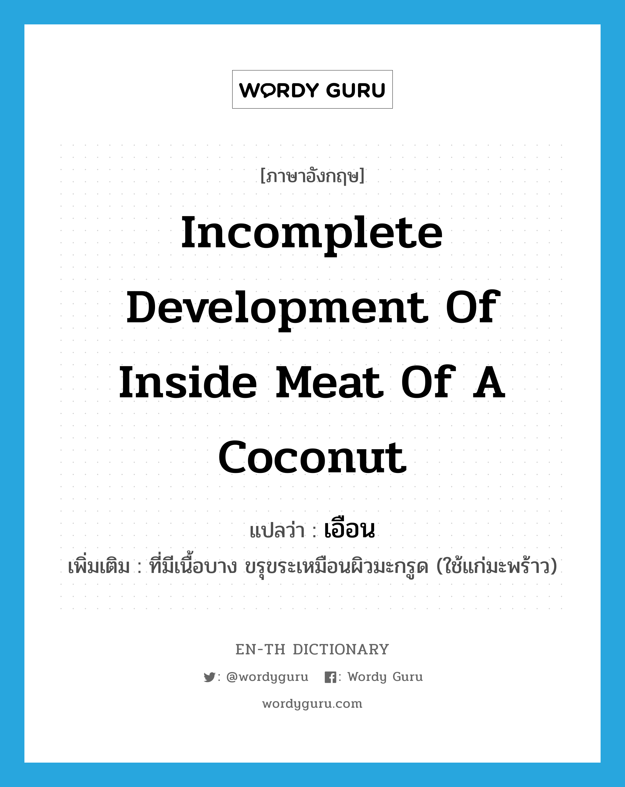 incomplete development of inside meat of a coconut แปลว่า?, คำศัพท์ภาษาอังกฤษ incomplete development of inside meat of a coconut แปลว่า เอือน ประเภท ADJ เพิ่มเติม ที่มีเนื้อบาง ขรุขระเหมือนผิวมะกรูด (ใช้แก่มะพร้าว) หมวด ADJ