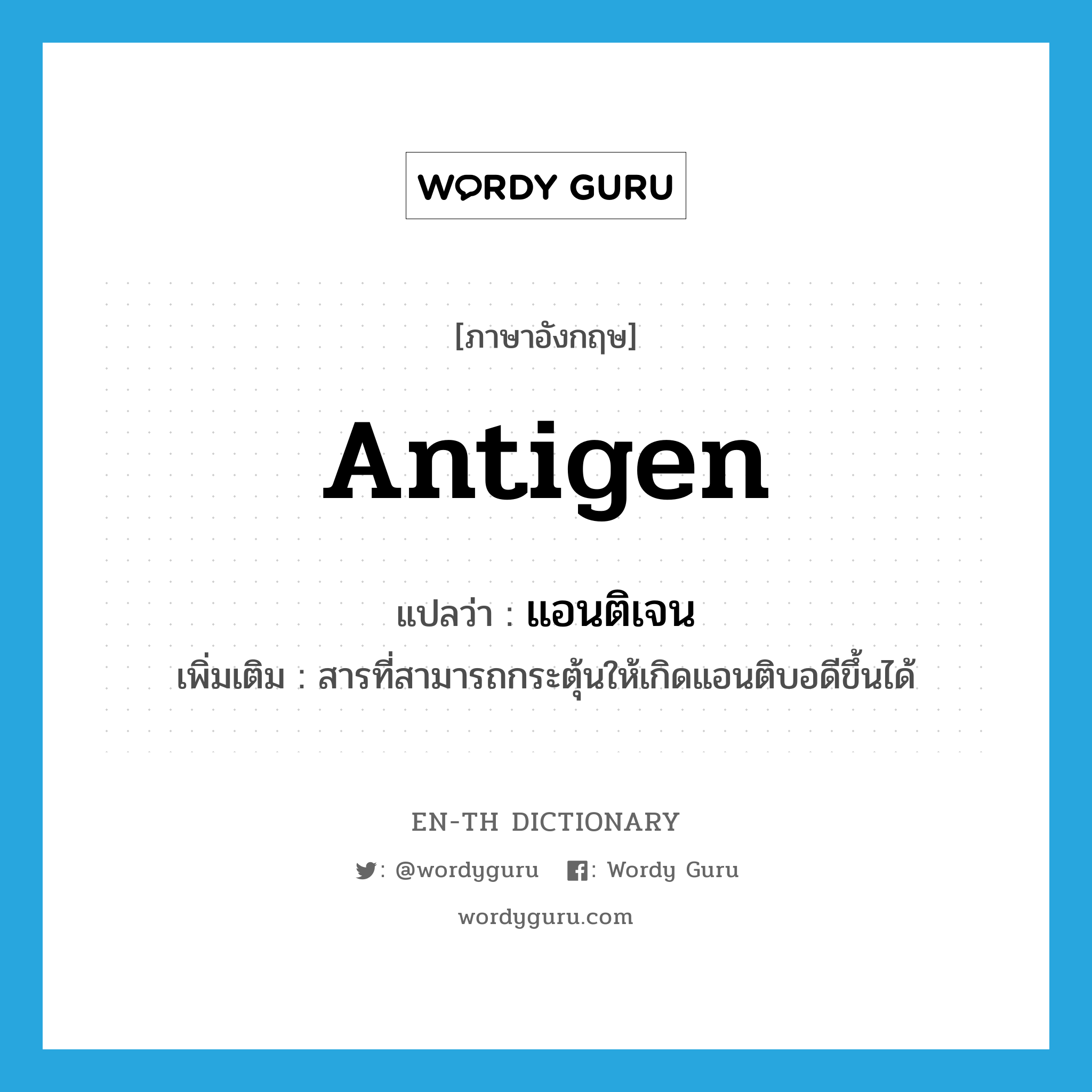 antigen แปลว่า?, คำศัพท์ภาษาอังกฤษ antigen แปลว่า แอนติเจน ประเภท N เพิ่มเติม สารที่สามารถกระตุ้นให้เกิดแอนติบอดีขึ้นได้ หมวด N