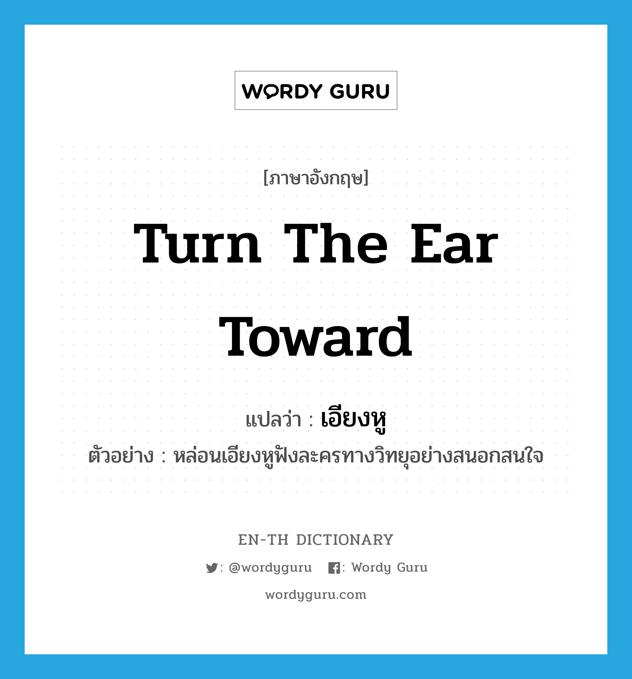 turn the ear toward แปลว่า?, คำศัพท์ภาษาอังกฤษ turn the ear toward แปลว่า เอียงหู ประเภท V ตัวอย่าง หล่อนเอียงหูฟังละครทางวิทยุอย่างสนอกสนใจ หมวด V