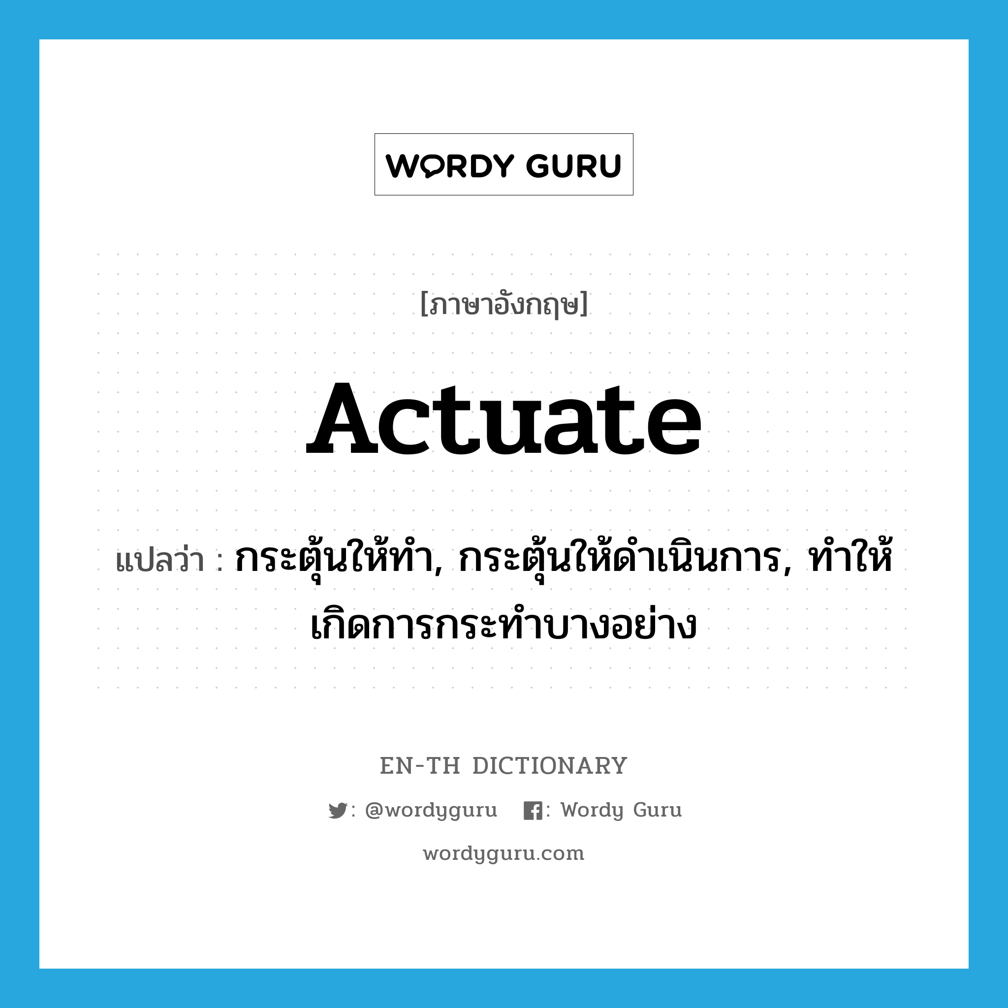 actuate แปลว่า?, คำศัพท์ภาษาอังกฤษ actuate แปลว่า กระตุ้นให้ทำ, กระตุ้นให้ดำเนินการ, ทำให้เกิดการกระทำบางอย่าง ประเภท VT หมวด VT
