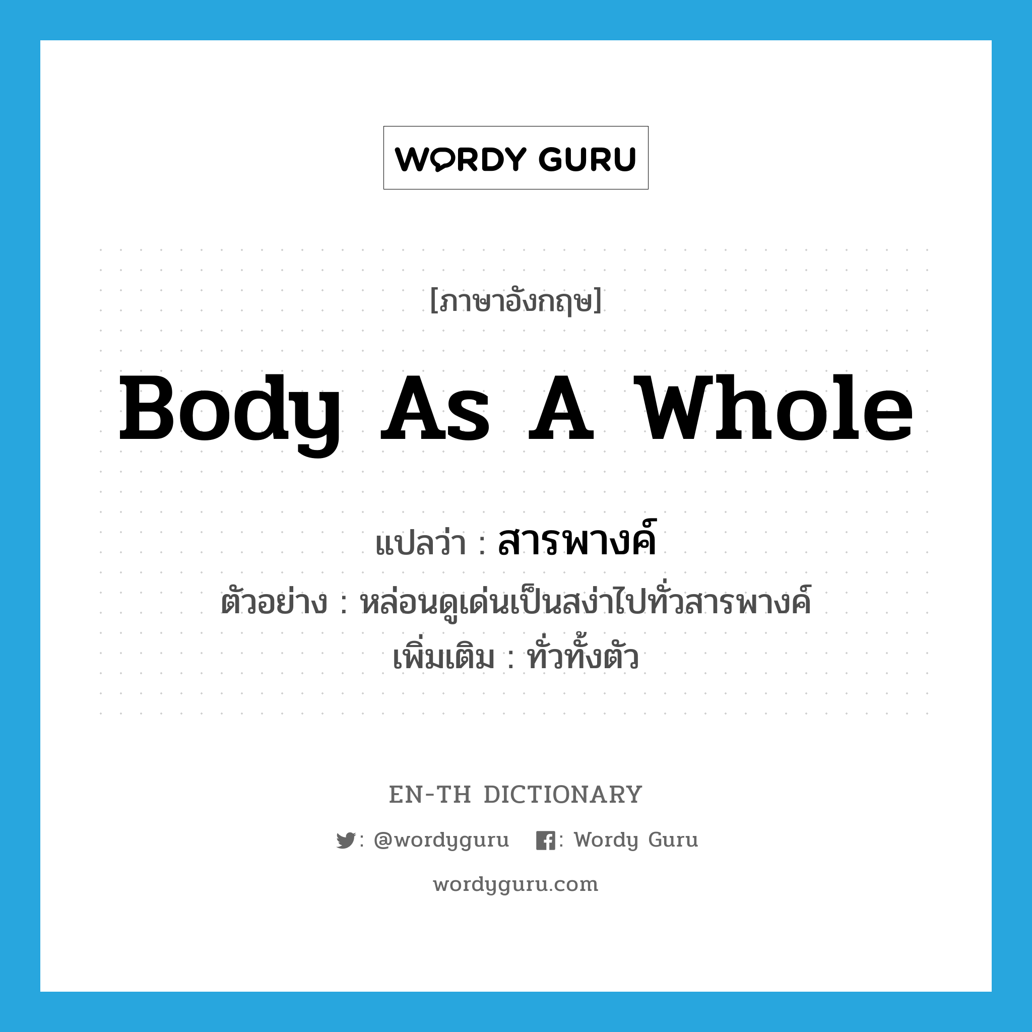 body as a whole แปลว่า?, คำศัพท์ภาษาอังกฤษ body as a whole แปลว่า สารพางค์ ประเภท N ตัวอย่าง หล่อนดูเด่นเป็นสง่าไปทั่วสารพางค์ เพิ่มเติม ทั่วทั้งตัว หมวด N