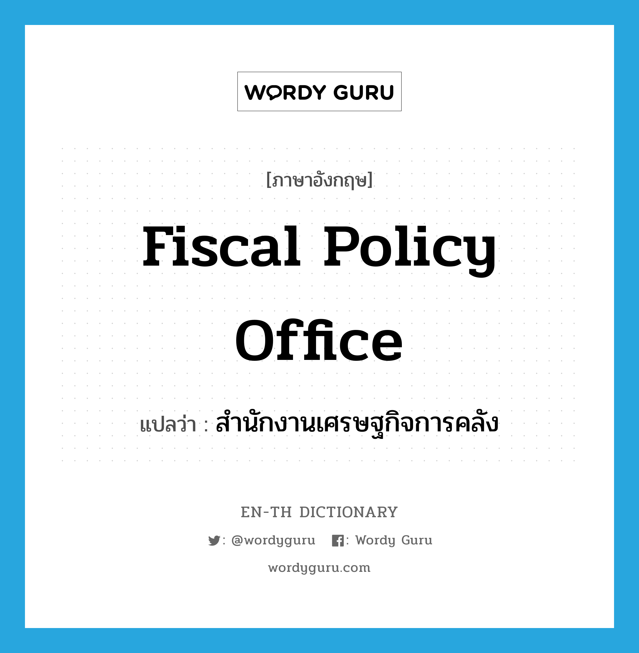 Fiscal Policy Office แปลว่า?, คำศัพท์ภาษาอังกฤษ Fiscal Policy Office แปลว่า สำนักงานเศรษฐกิจการคลัง ประเภท N หมวด N