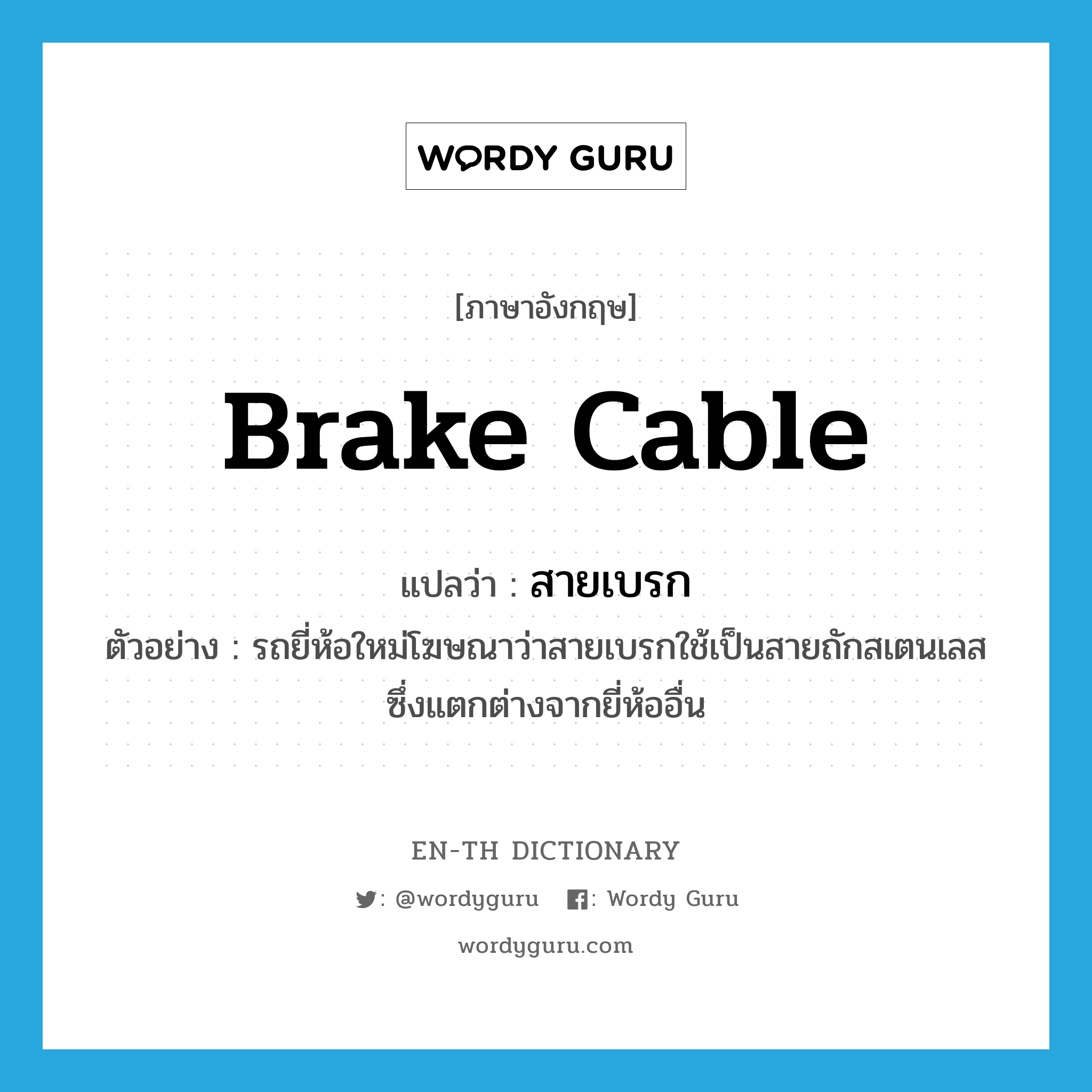 brake cable แปลว่า?, คำศัพท์ภาษาอังกฤษ brake cable แปลว่า สายเบรก ประเภท N ตัวอย่าง รถยี่ห้อใหม่โฆษณาว่าสายเบรกใช้เป็นสายถักสเตนเลส ซึ่งแตกต่างจากยี่ห้ออื่น หมวด N