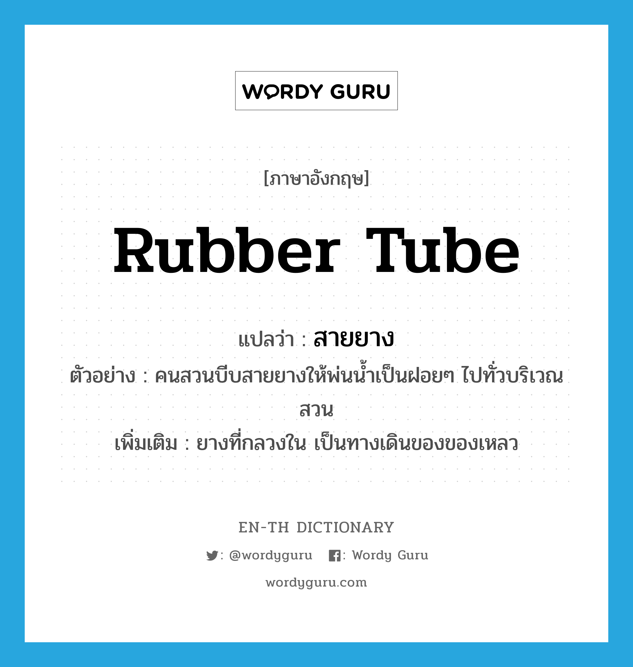 rubber tube แปลว่า?, คำศัพท์ภาษาอังกฤษ rubber tube แปลว่า สายยาง ประเภท N ตัวอย่าง คนสวนบีบสายยางให้พ่นน้ำเป็นฝอยๆ ไปทั่วบริเวณสวน เพิ่มเติม ยางที่กลวงใน เป็นทางเดินของของเหลว หมวด N