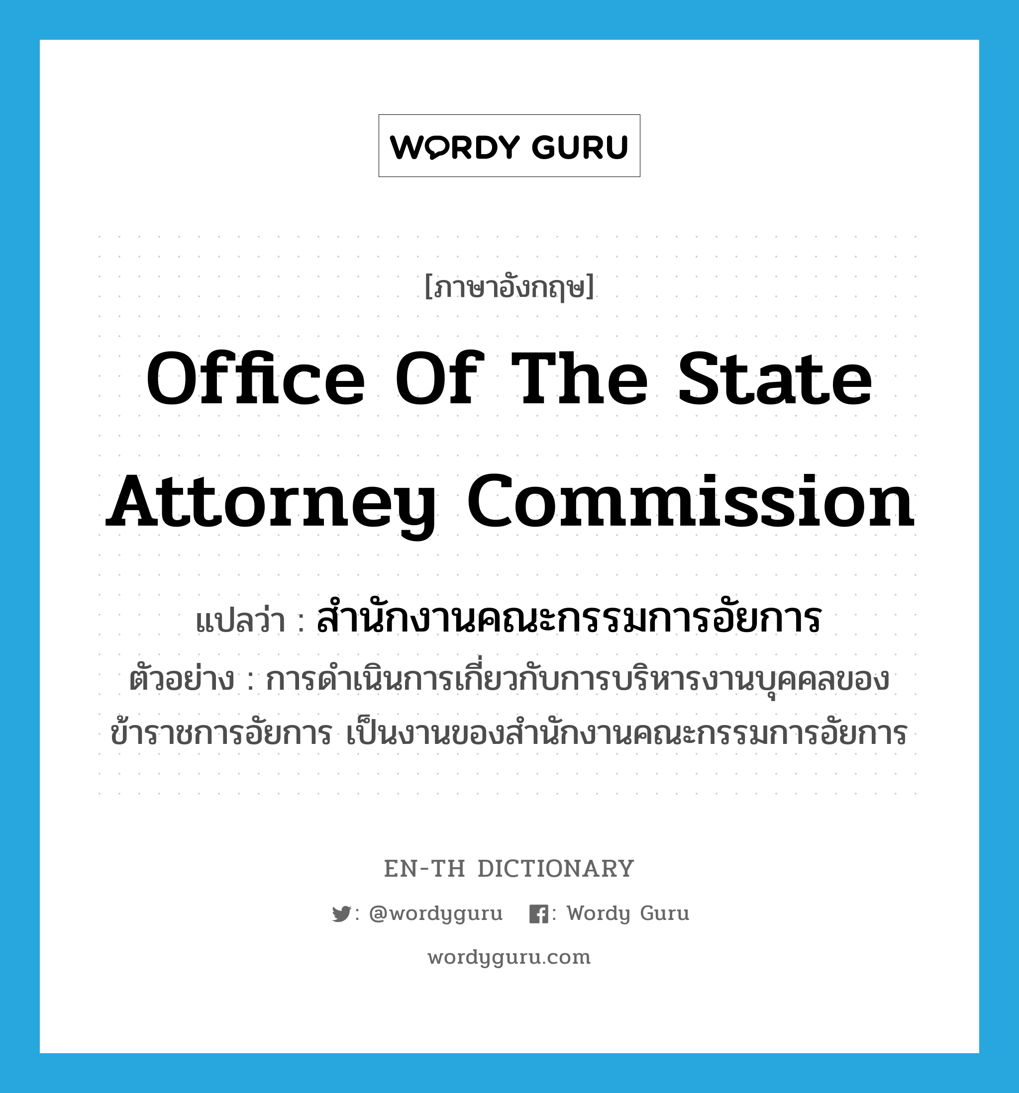Office of the State Attorney Commission แปลว่า?, คำศัพท์ภาษาอังกฤษ Office of the State Attorney Commission แปลว่า สำนักงานคณะกรรมการอัยการ ประเภท N ตัวอย่าง การดำเนินการเกี่ยวกับการบริหารงานบุคคลของข้าราชการอัยการ เป็นงานของสำนักงานคณะกรรมการอัยการ หมวด N