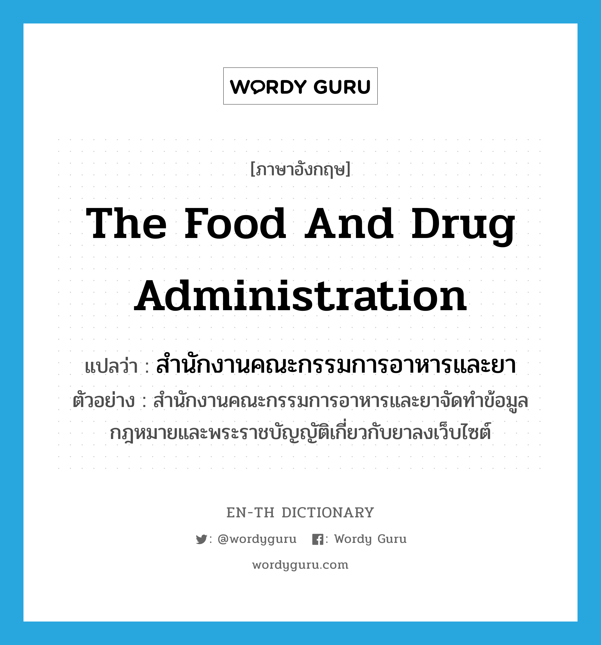 the Food and Drug Administration แปลว่า?, คำศัพท์ภาษาอังกฤษ the Food and Drug Administration แปลว่า สำนักงานคณะกรรมการอาหารและยา ประเภท N ตัวอย่าง สำนักงานคณะกรรมการอาหารและยาจัดทำข้อมูลกฎหมายและพระราชบัญญัติเกี่ยวกับยาลงเว็บไซต์ หมวด N