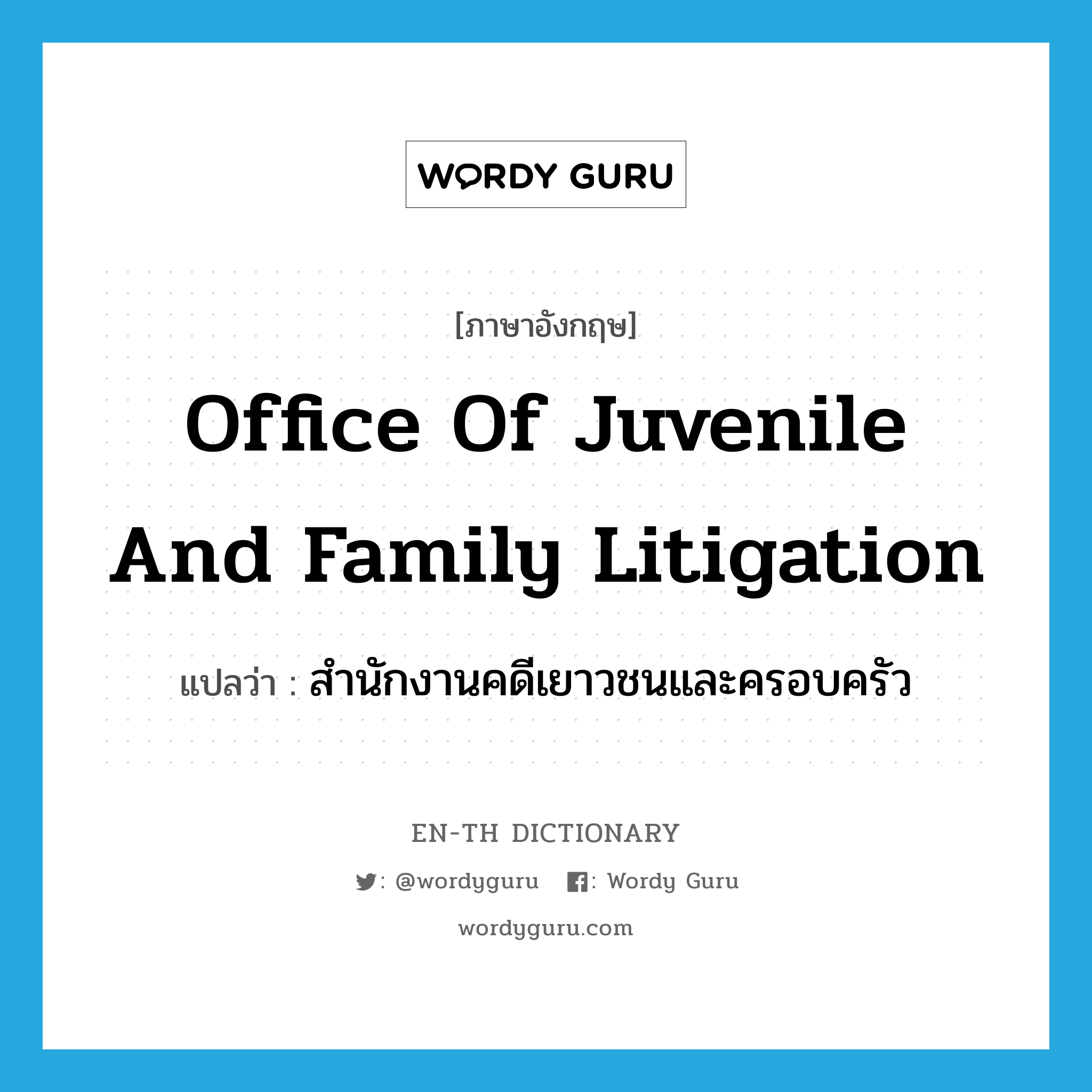 Office of Juvenile and Family Litigation แปลว่า?, คำศัพท์ภาษาอังกฤษ Office of Juvenile and Family Litigation แปลว่า สำนักงานคดีเยาวชนและครอบครัว ประเภท N หมวด N