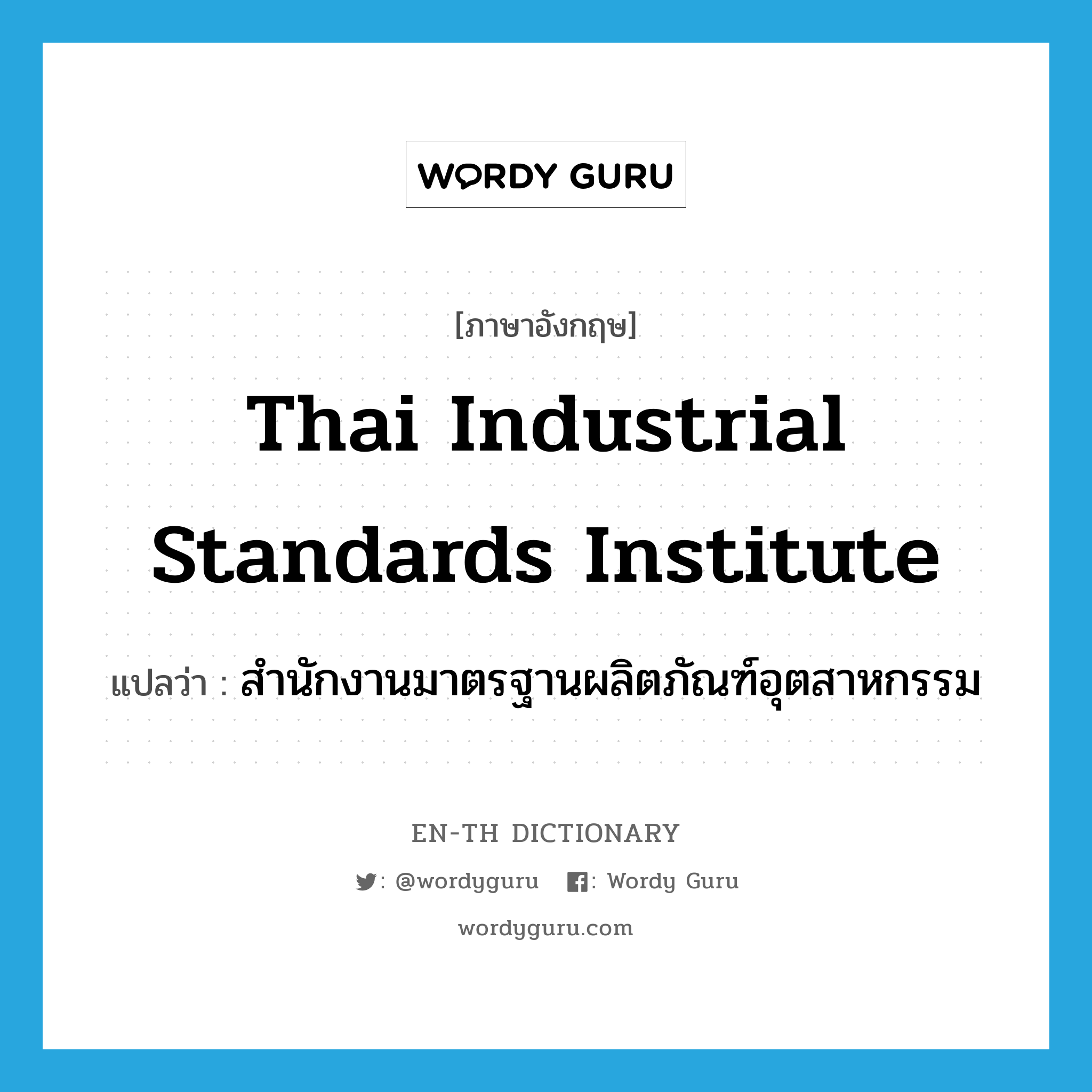 สำนักงานมาตรฐานผลิตภัณฑ์อุตสาหกรรม ภาษาอังกฤษ?, คำศัพท์ภาษาอังกฤษ สำนักงานมาตรฐานผลิตภัณฑ์อุตสาหกรรม แปลว่า Thai Industrial Standards Institute ประเภท N หมวด N