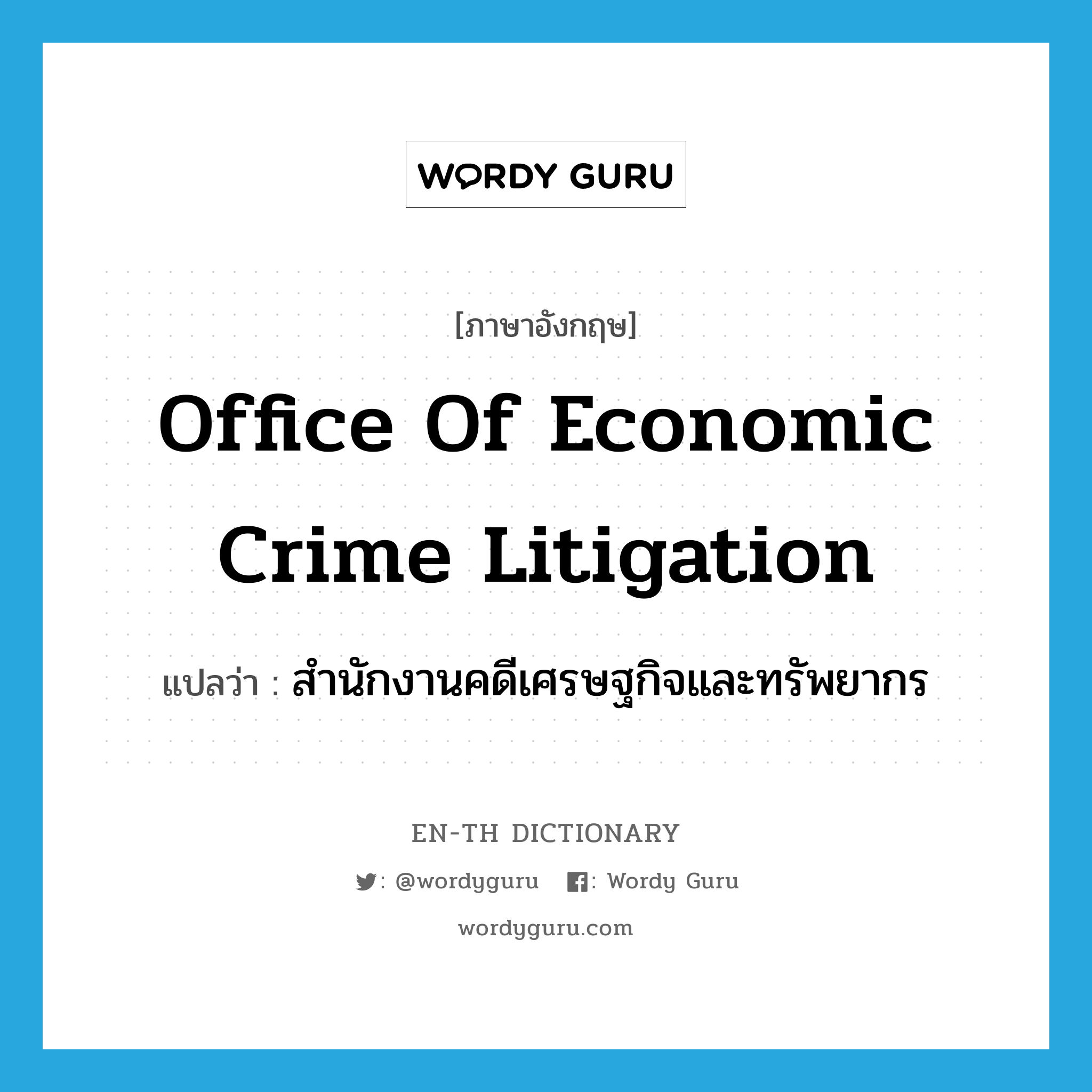 Office of Economic Crime Litigation แปลว่า?, คำศัพท์ภาษาอังกฤษ Office of Economic Crime Litigation แปลว่า สำนักงานคดีเศรษฐกิจและทรัพยากร ประเภท N หมวด N