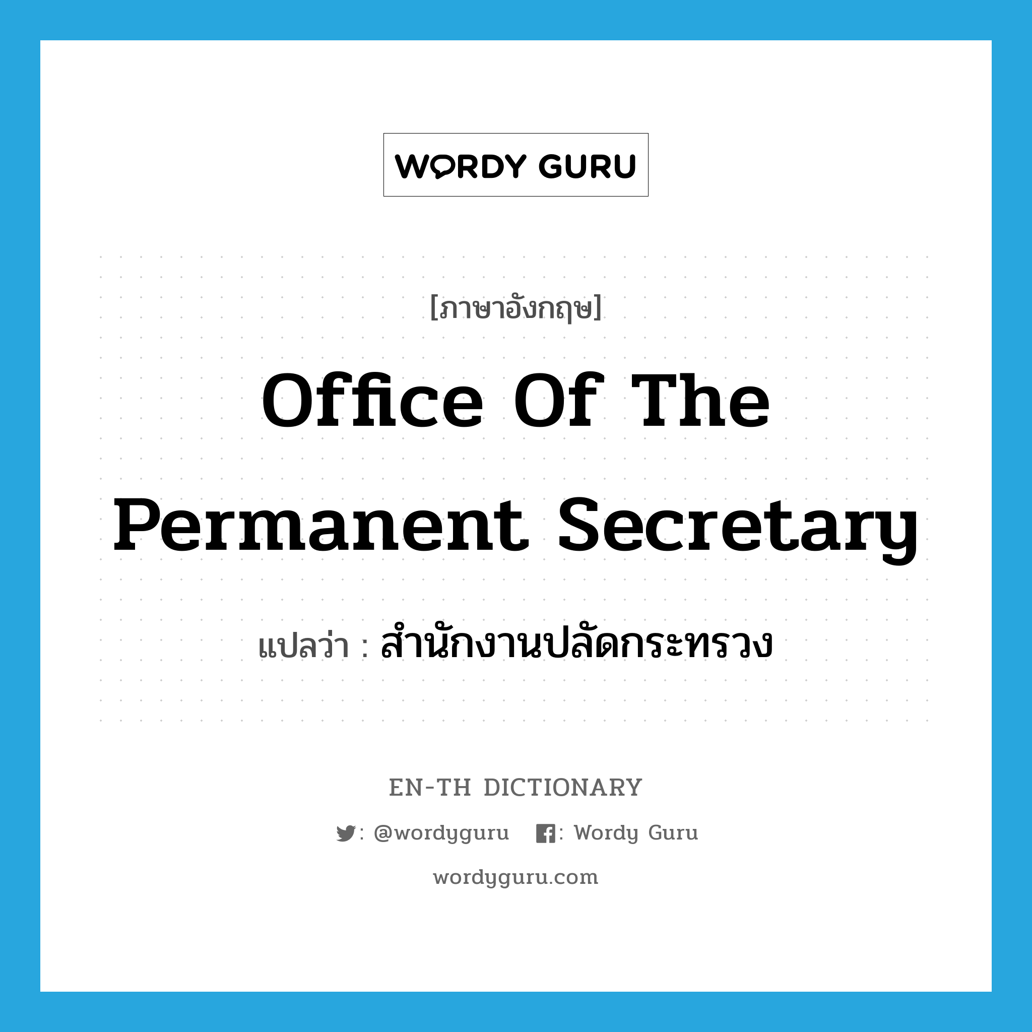สำนักงานปลัดกระทรวง ภาษาอังกฤษ?, คำศัพท์ภาษาอังกฤษ สำนักงานปลัดกระทรวง แปลว่า Office of the Permanent Secretary ประเภท N หมวด N