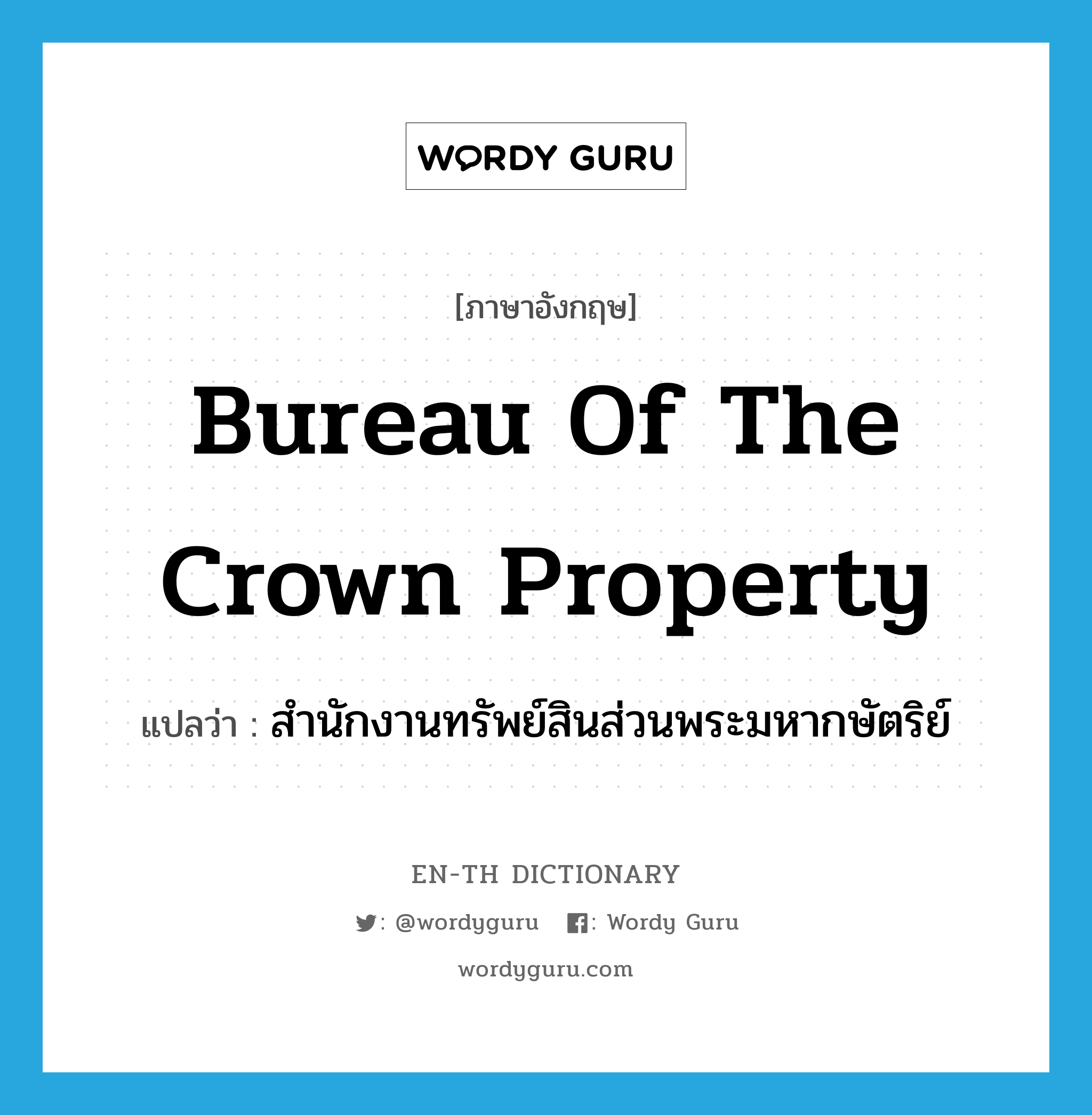 สำนักงานทรัพย์สินส่วนพระมหากษัตริย์ ภาษาอังกฤษ?, คำศัพท์ภาษาอังกฤษ สำนักงานทรัพย์สินส่วนพระมหากษัตริย์ แปลว่า Bureau of the Crown Property ประเภท N หมวด N