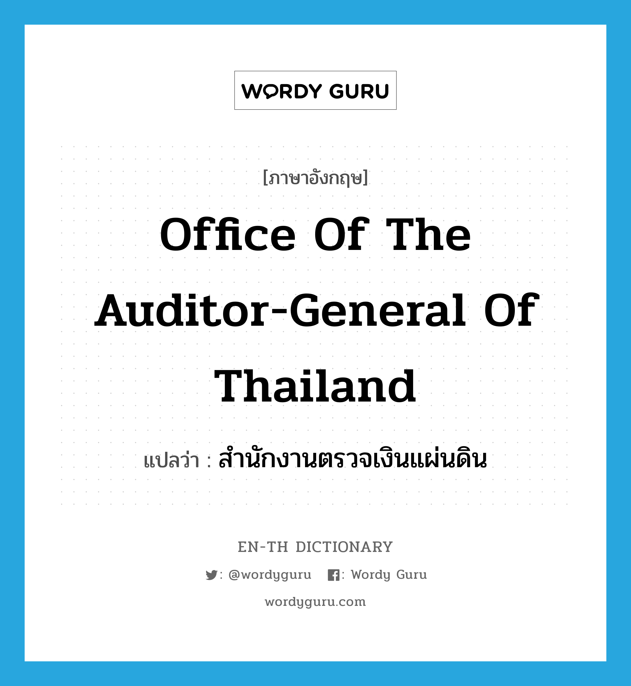สำนักงานตรวจเงินแผ่นดิน ภาษาอังกฤษ?, คำศัพท์ภาษาอังกฤษ สำนักงานตรวจเงินแผ่นดิน แปลว่า Office of the Auditor-General of Thailand ประเภท N หมวด N