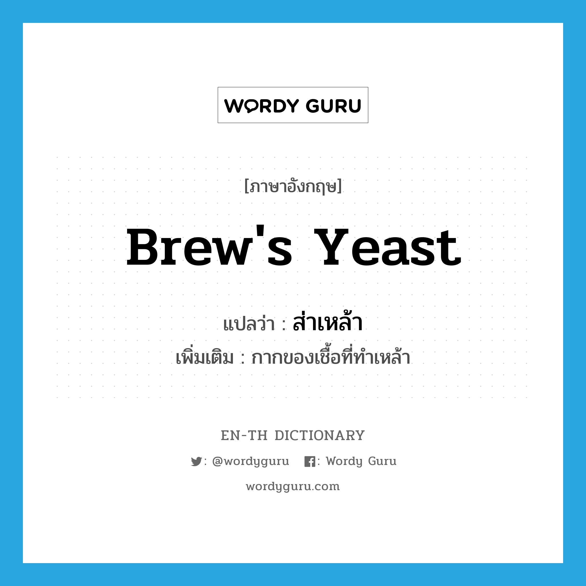 brew's yeast แปลว่า?, คำศัพท์ภาษาอังกฤษ brew's yeast แปลว่า ส่าเหล้า ประเภท N เพิ่มเติม กากของเชื้อที่ทำเหล้า หมวด N