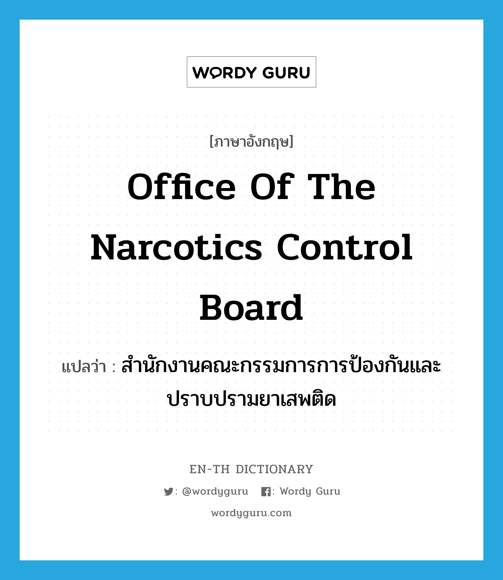 Office of the Narcotics Control Board แปลว่า?, คำศัพท์ภาษาอังกฤษ Office of the Narcotics Control Board แปลว่า สำนักงานคณะกรรมการการป้องกันและปราบปรามยาเสพติด ประเภท N หมวด N