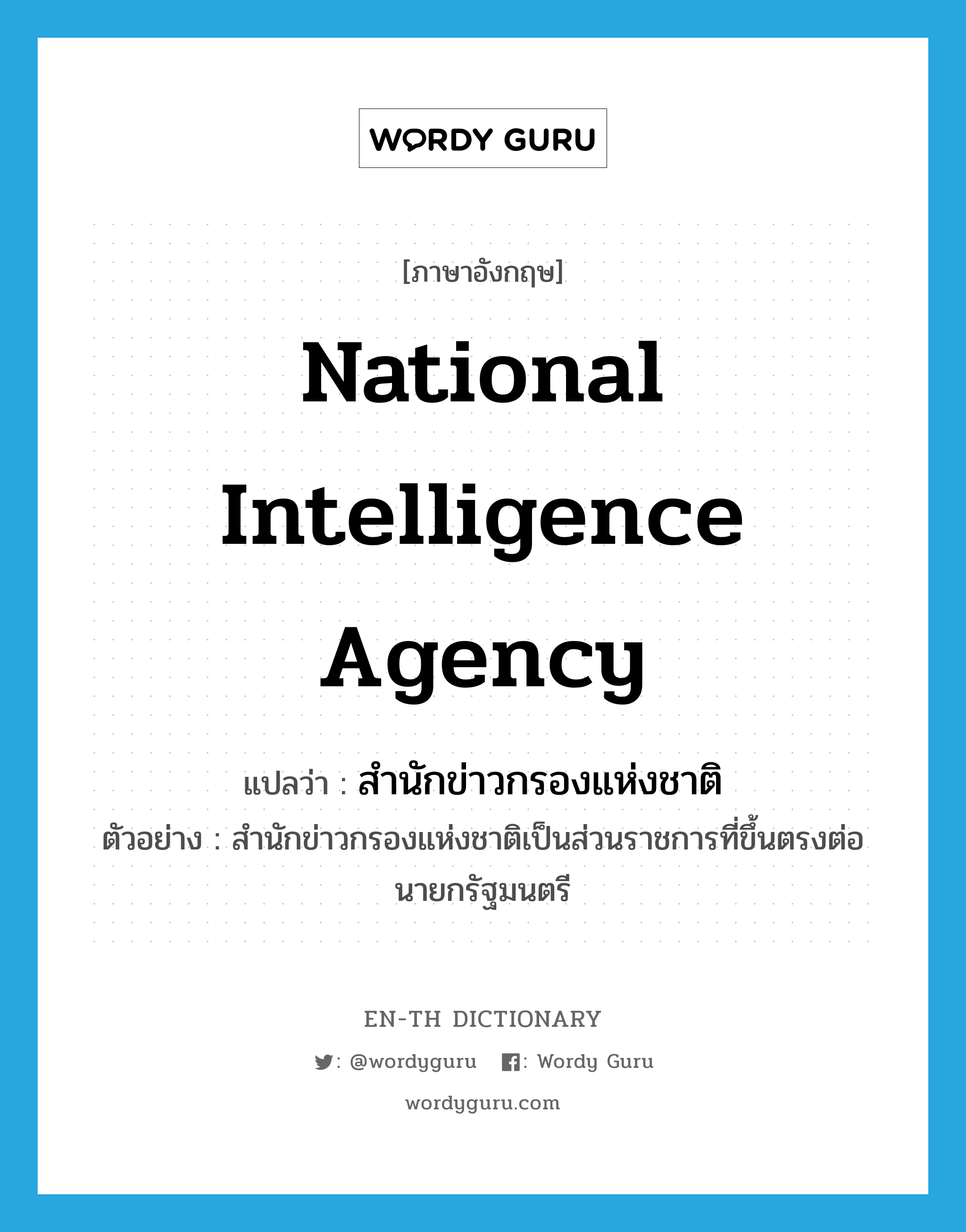 National Intelligence Agency แปลว่า?, คำศัพท์ภาษาอังกฤษ National Intelligence Agency แปลว่า สำนักข่าวกรองแห่งชาติ ประเภท N ตัวอย่าง สำนักข่าวกรองแห่งชาติเป็นส่วนราชการที่ขึ้นตรงต่อนายกรัฐมนตรี หมวด N