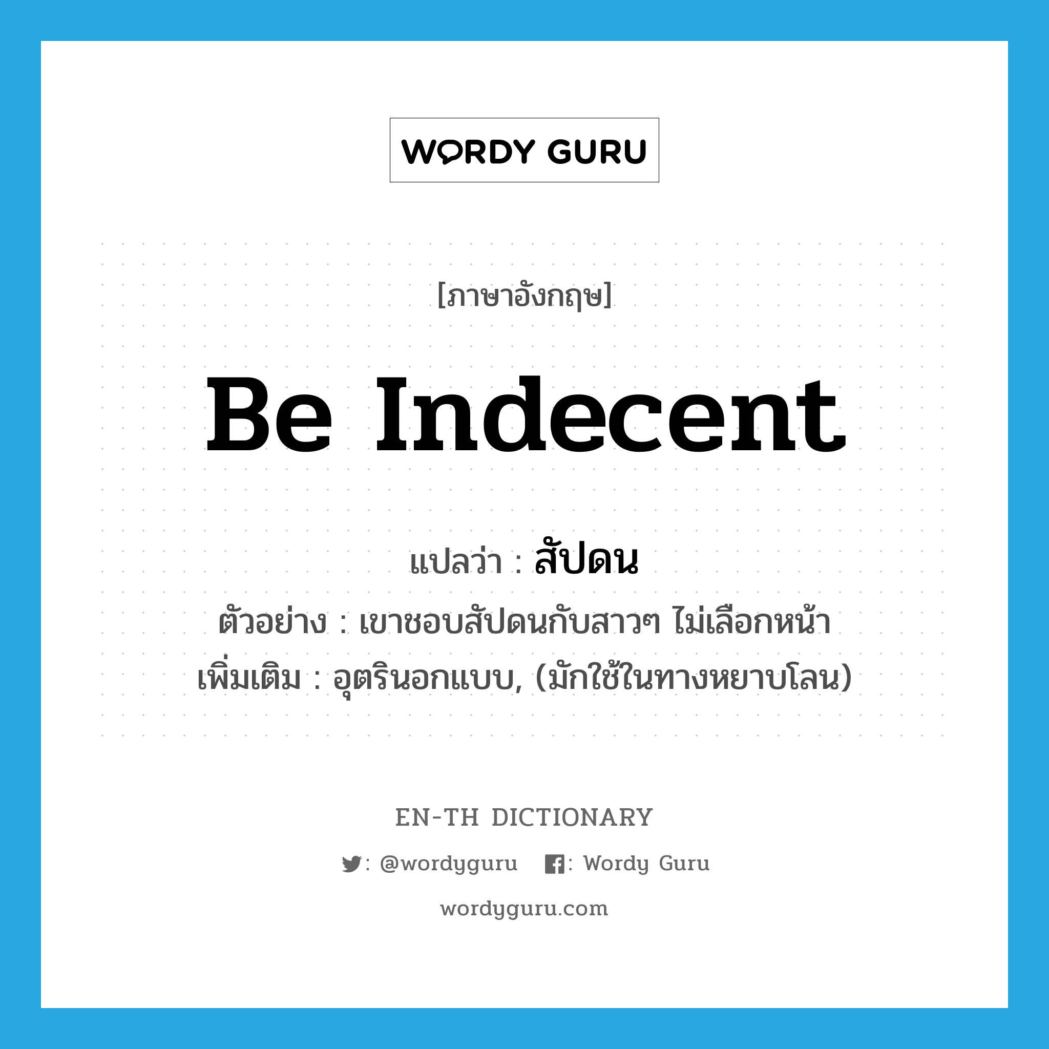 be indecent แปลว่า?, คำศัพท์ภาษาอังกฤษ be indecent แปลว่า สัปดน ประเภท V ตัวอย่าง เขาชอบสัปดนกับสาวๆ ไม่เลือกหน้า เพิ่มเติม อุตรินอกแบบ, (มักใช้ในทางหยาบโลน) หมวด V
