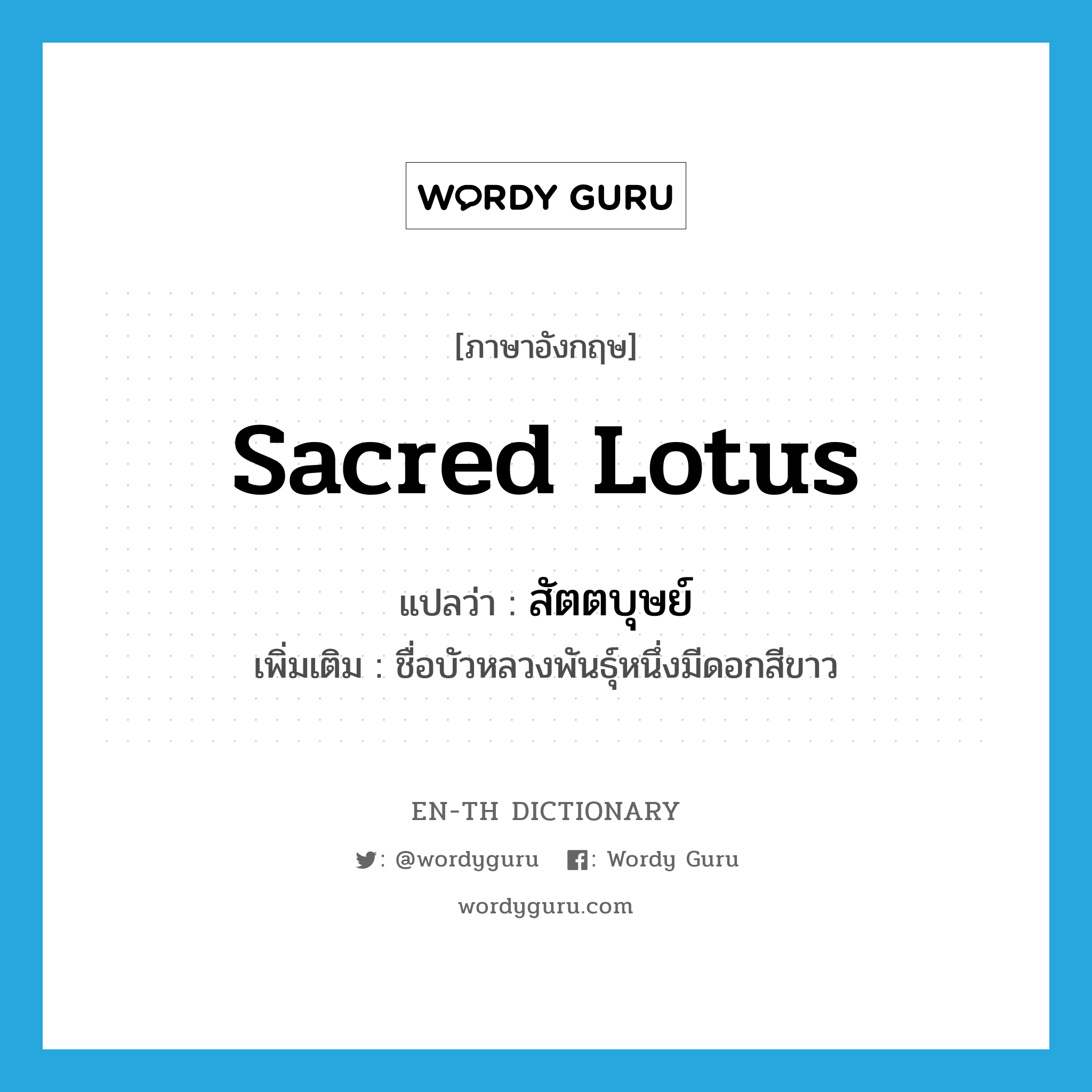 sacred lotus แปลว่า?, คำศัพท์ภาษาอังกฤษ sacred lotus แปลว่า สัตตบุษย์ ประเภท N เพิ่มเติม ชื่อบัวหลวงพันธุ์หนึ่งมีดอกสีขาว หมวด N