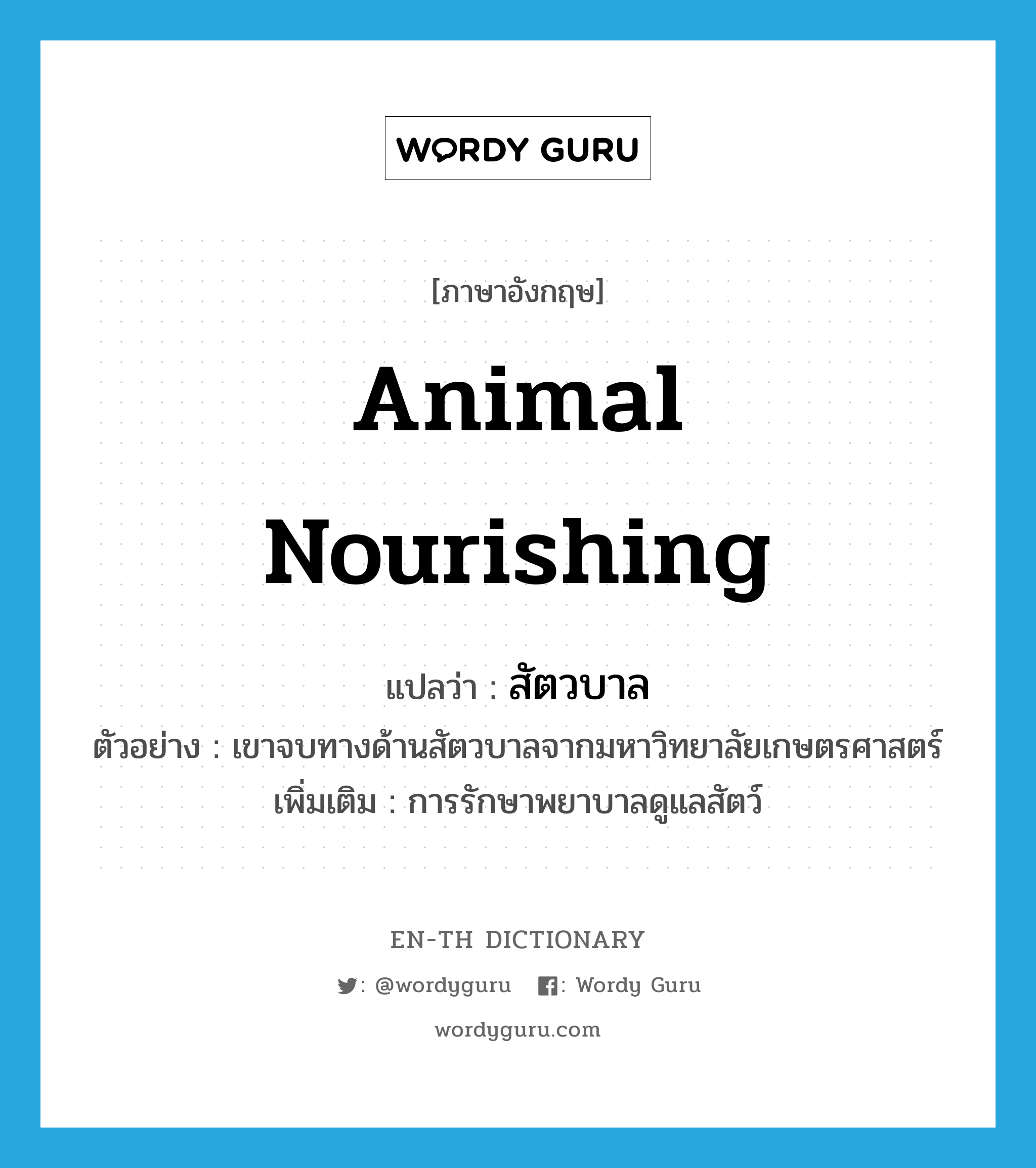 animal nourishing แปลว่า?, คำศัพท์ภาษาอังกฤษ animal nourishing แปลว่า สัตวบาล ประเภท N ตัวอย่าง เขาจบทางด้านสัตวบาลจากมหาวิทยาลัยเกษตรศาสตร์ เพิ่มเติม การรักษาพยาบาลดูแลสัตว์ หมวด N