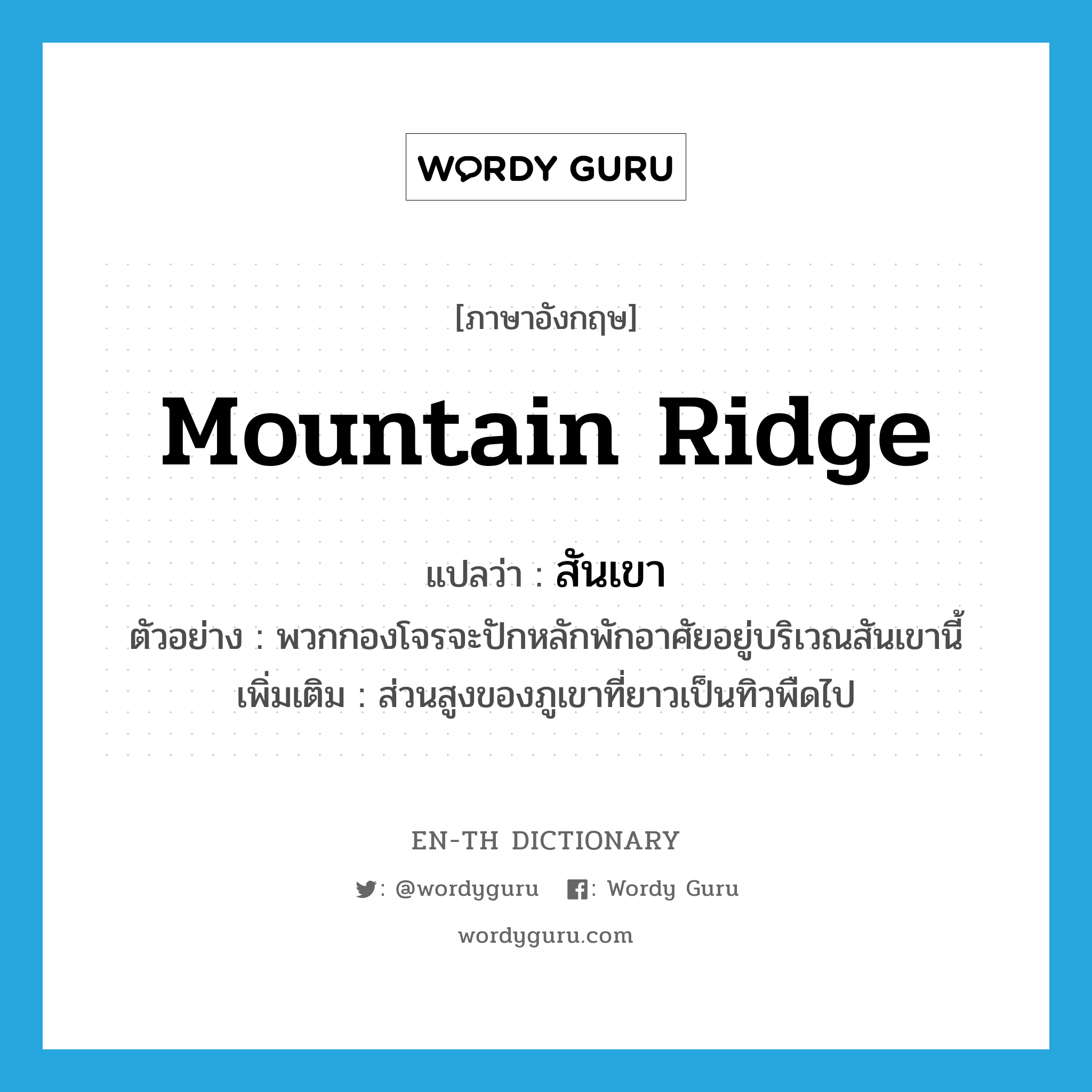 mountain ridge แปลว่า?, คำศัพท์ภาษาอังกฤษ mountain ridge แปลว่า สันเขา ประเภท N ตัวอย่าง พวกกองโจรจะปักหลักพักอาศัยอยู่บริเวณสันเขานี้ เพิ่มเติม ส่วนสูงของภูเขาที่ยาวเป็นทิวพืดไป หมวด N