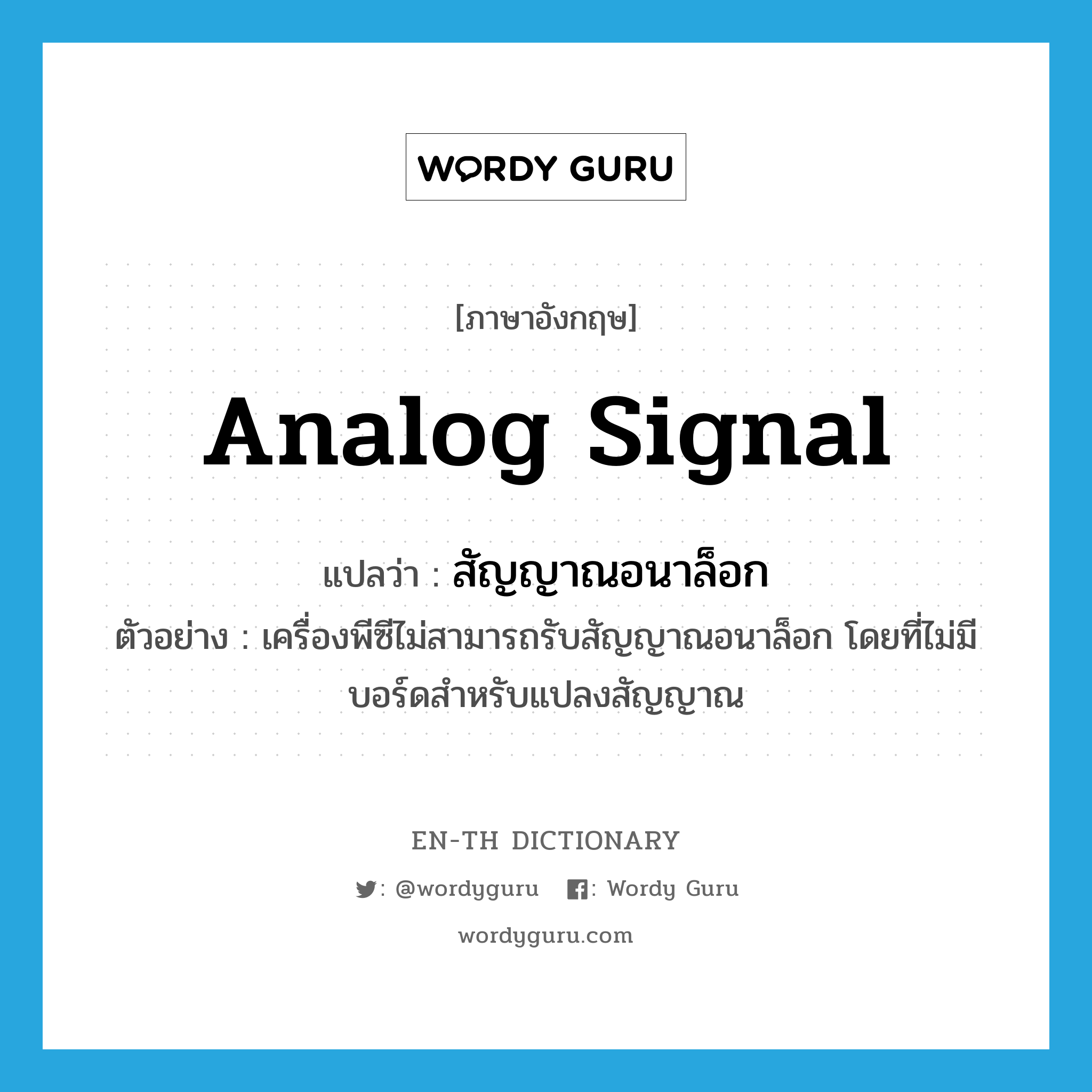 analog signal แปลว่า?, คำศัพท์ภาษาอังกฤษ analog signal แปลว่า สัญญาณอนาล็อก ประเภท N ตัวอย่าง เครื่องพีซีไม่สามารถรับสัญญาณอนาล็อก โดยที่ไม่มีบอร์ดสำหรับแปลงสัญญาณ หมวด N
