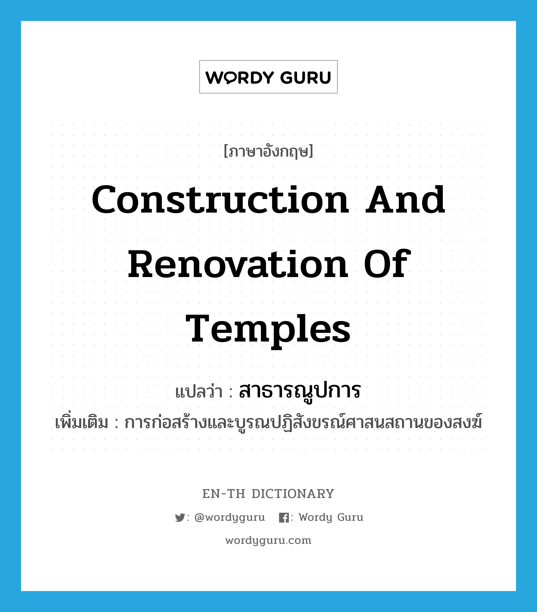 construction and renovation of temples แปลว่า?, คำศัพท์ภาษาอังกฤษ construction and renovation of temples แปลว่า สาธารณูปการ ประเภท N เพิ่มเติม การก่อสร้างและบูรณปฏิสังขรณ์ศาสนสถานของสงฆ์ หมวด N
