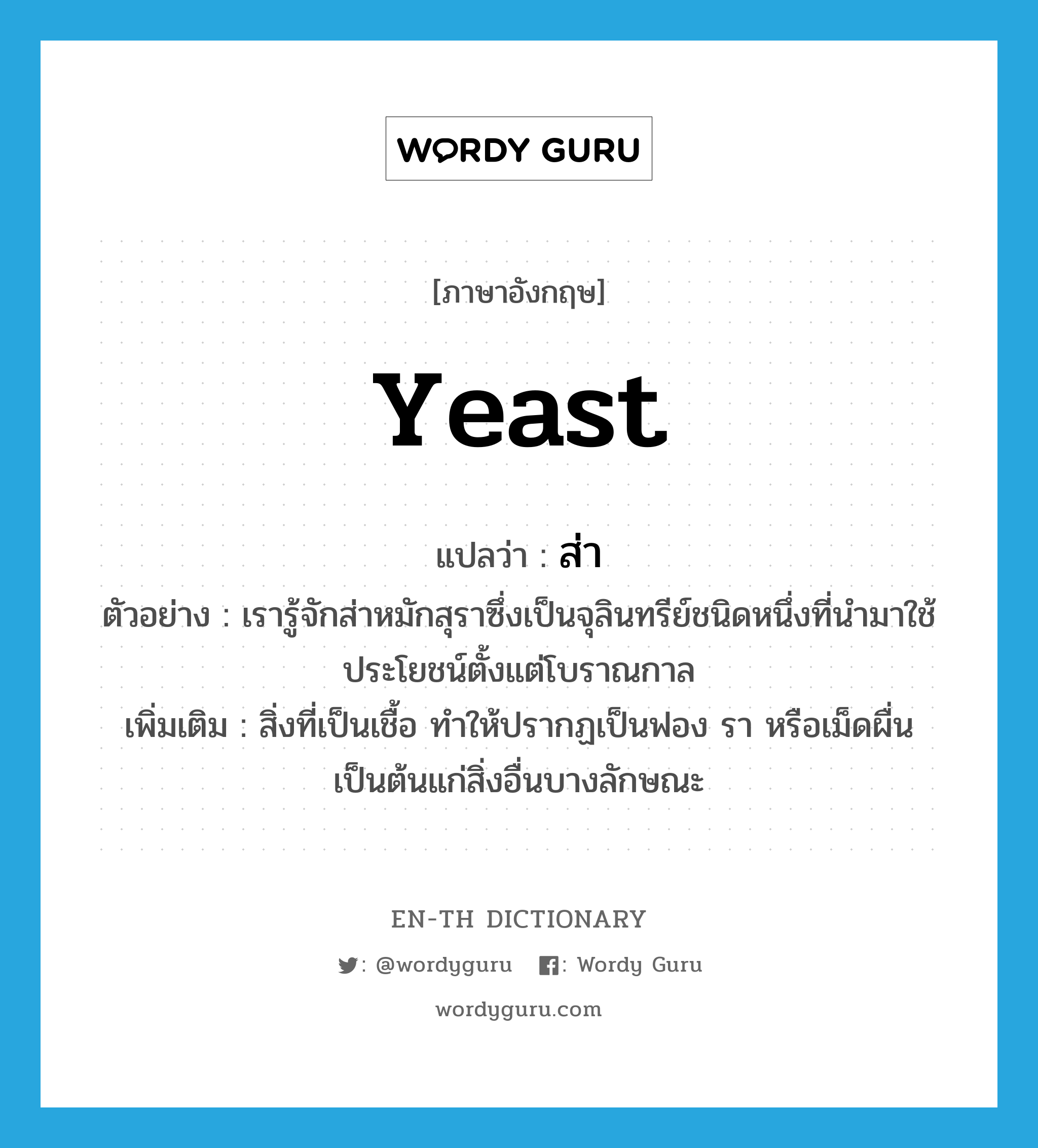 yeast แปลว่า?, คำศัพท์ภาษาอังกฤษ yeast แปลว่า ส่า ประเภท N ตัวอย่าง เรารู้จักส่าหมักสุราซึ่งเป็นจุลินทรีย์ชนิดหนึ่งที่นำมาใช้ประโยชน์ตั้งแต่โบราณกาล เพิ่มเติม สิ่งที่เป็นเชื้อ ทำให้ปรากฏเป็นฟอง รา หรือเม็ดผื่นเป็นต้นแก่สิ่งอื่นบางลักษณะ หมวด N