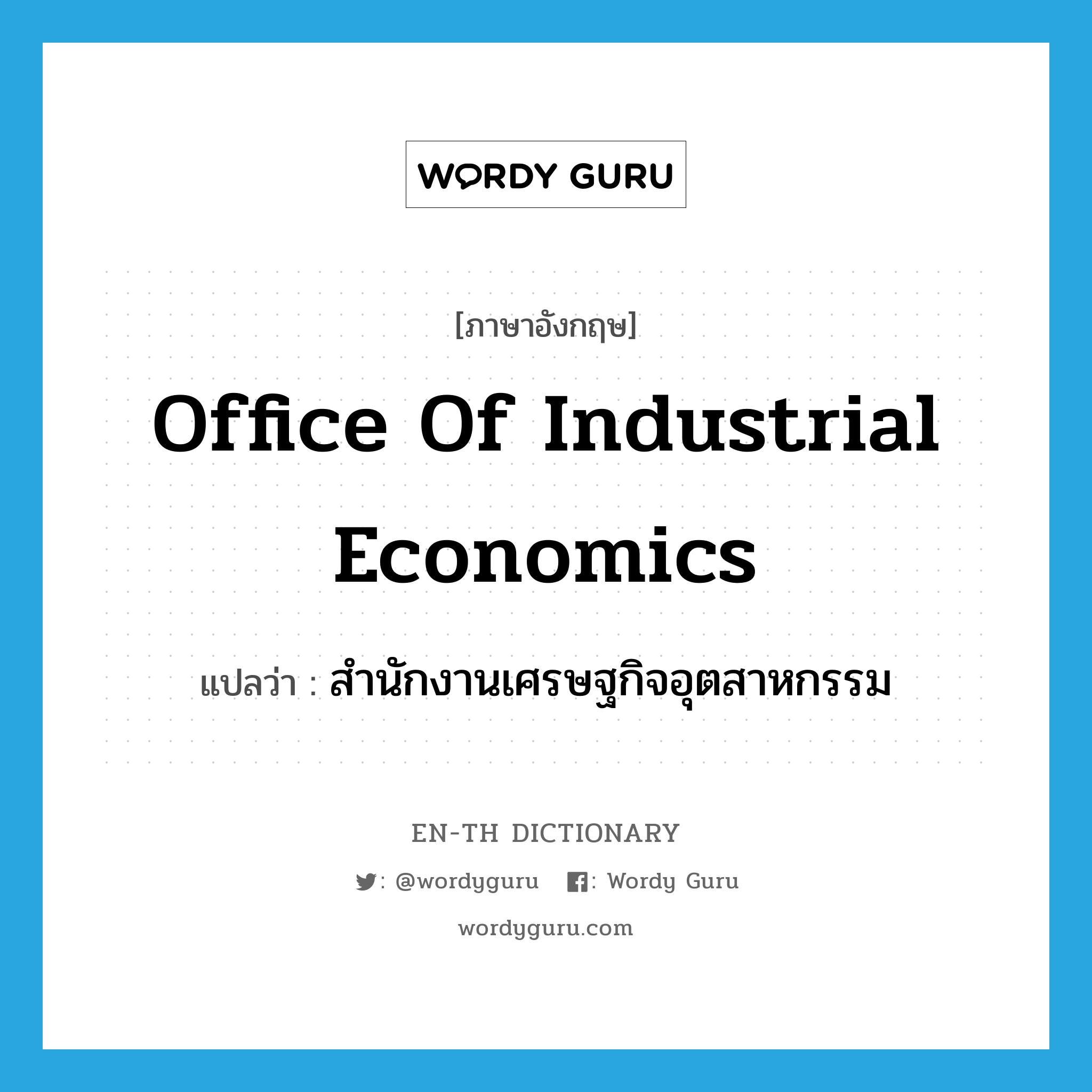 สำนักงานเศรษฐกิจอุตสาหกรรม ภาษาอังกฤษ?, คำศัพท์ภาษาอังกฤษ สำนักงานเศรษฐกิจอุตสาหกรรม แปลว่า Office of Industrial Economics ประเภท N หมวด N